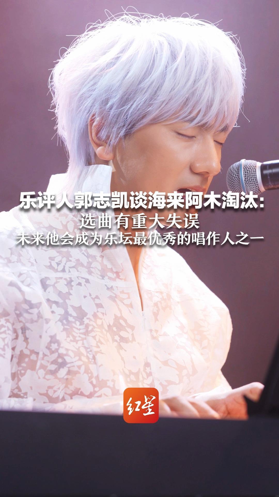 乐评人郭志凯谈海来阿木淘汰：选曲有重大失误 未来他会成为乐坛最优秀的唱作人之一