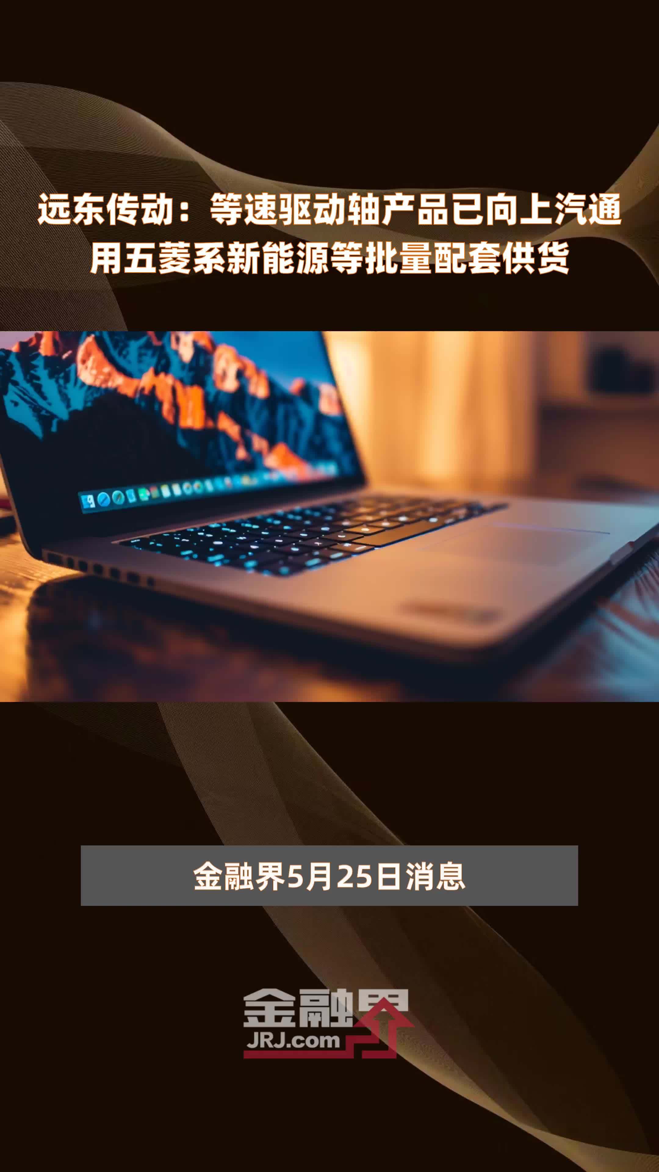远东传动：等速驱动轴产品已向上汽通用五菱系新能源等批量配套供货|快报