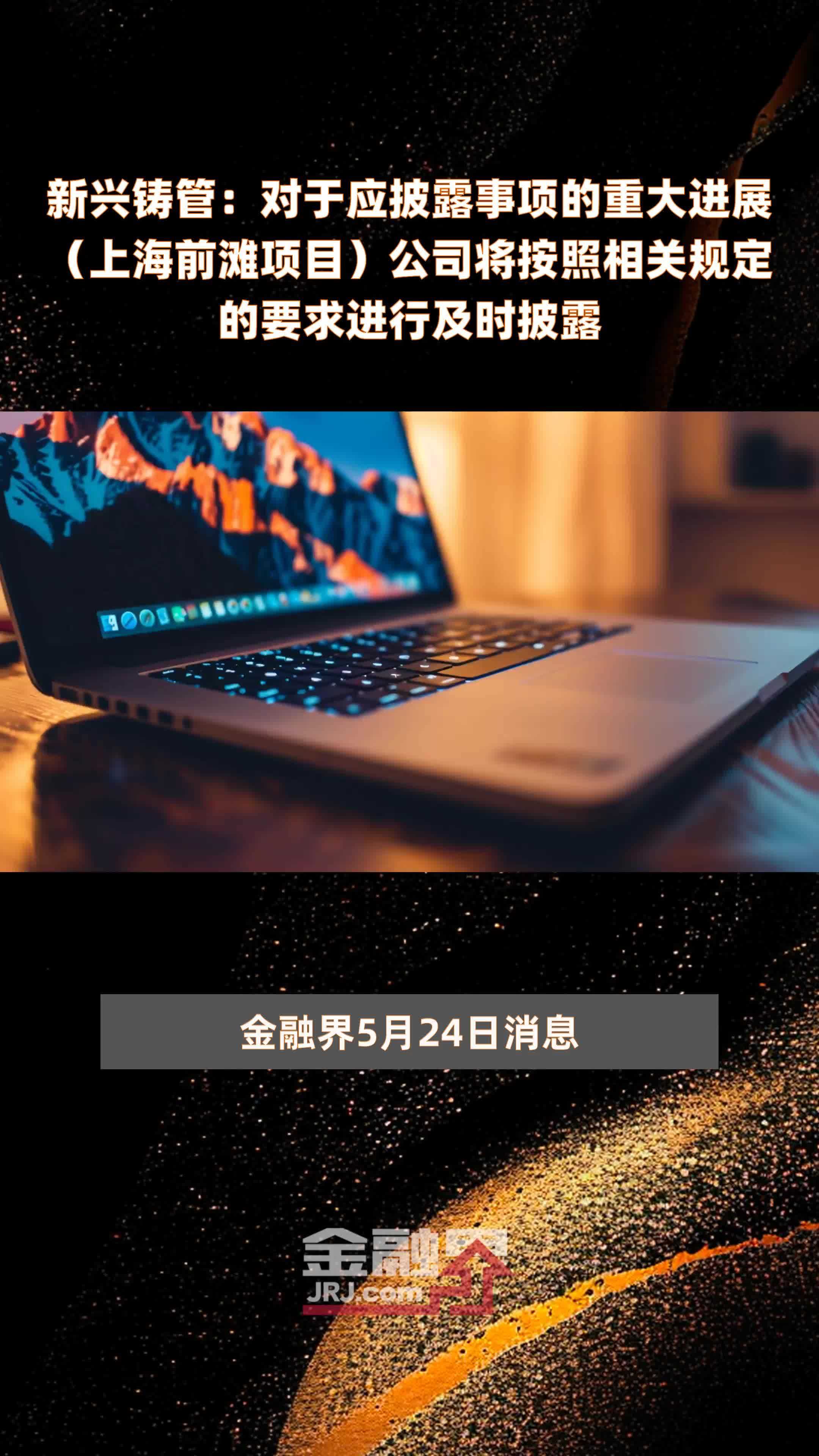 新兴铸管：对于应披露事项的重大进展（上海前滩项目）公司将按照相关规定的要求进行及时披露|快报
