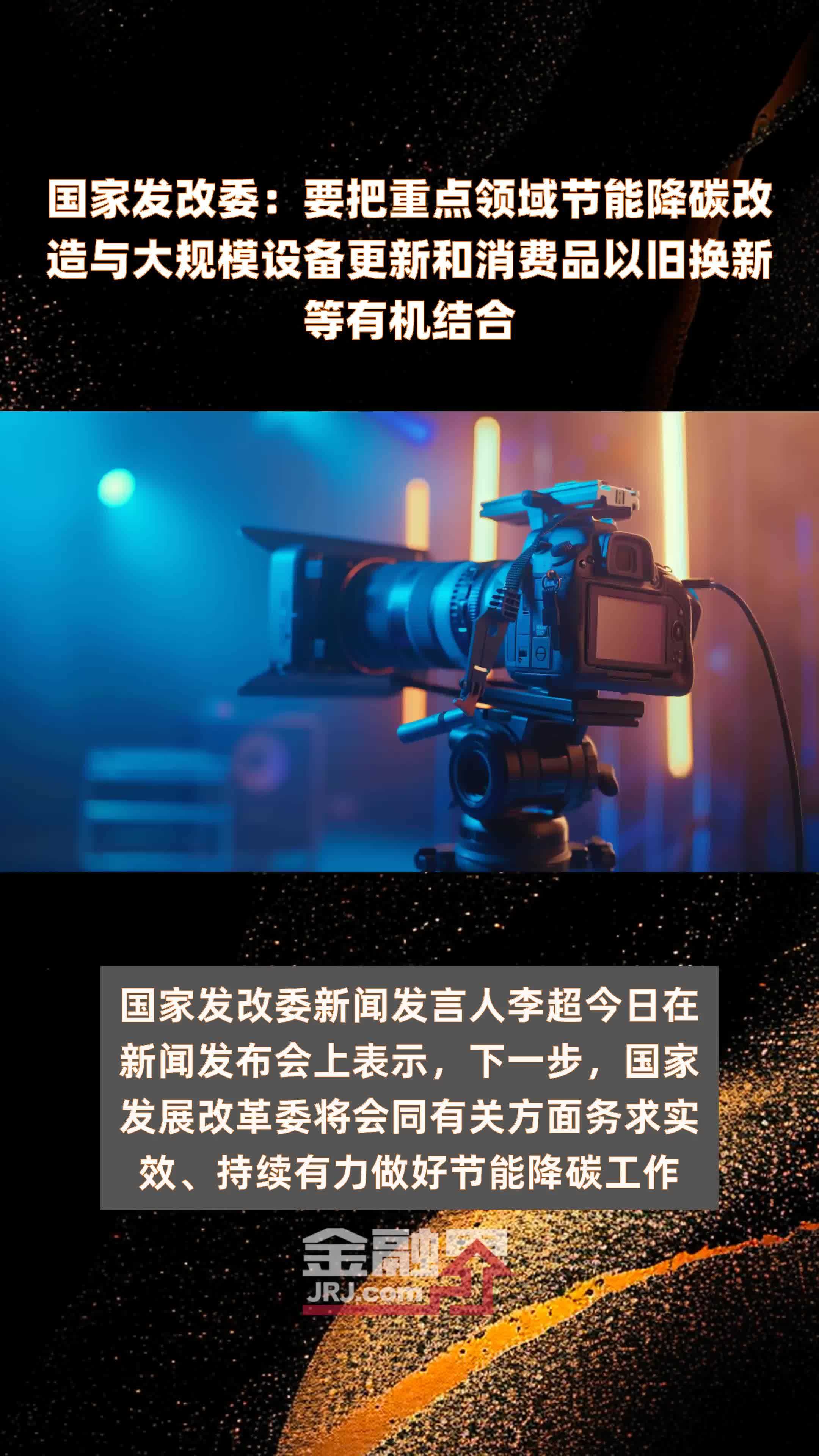 国家发改委：要把重点领域节能降碳改造与大规模设备更新和消费品以旧换新等有机结合|快报