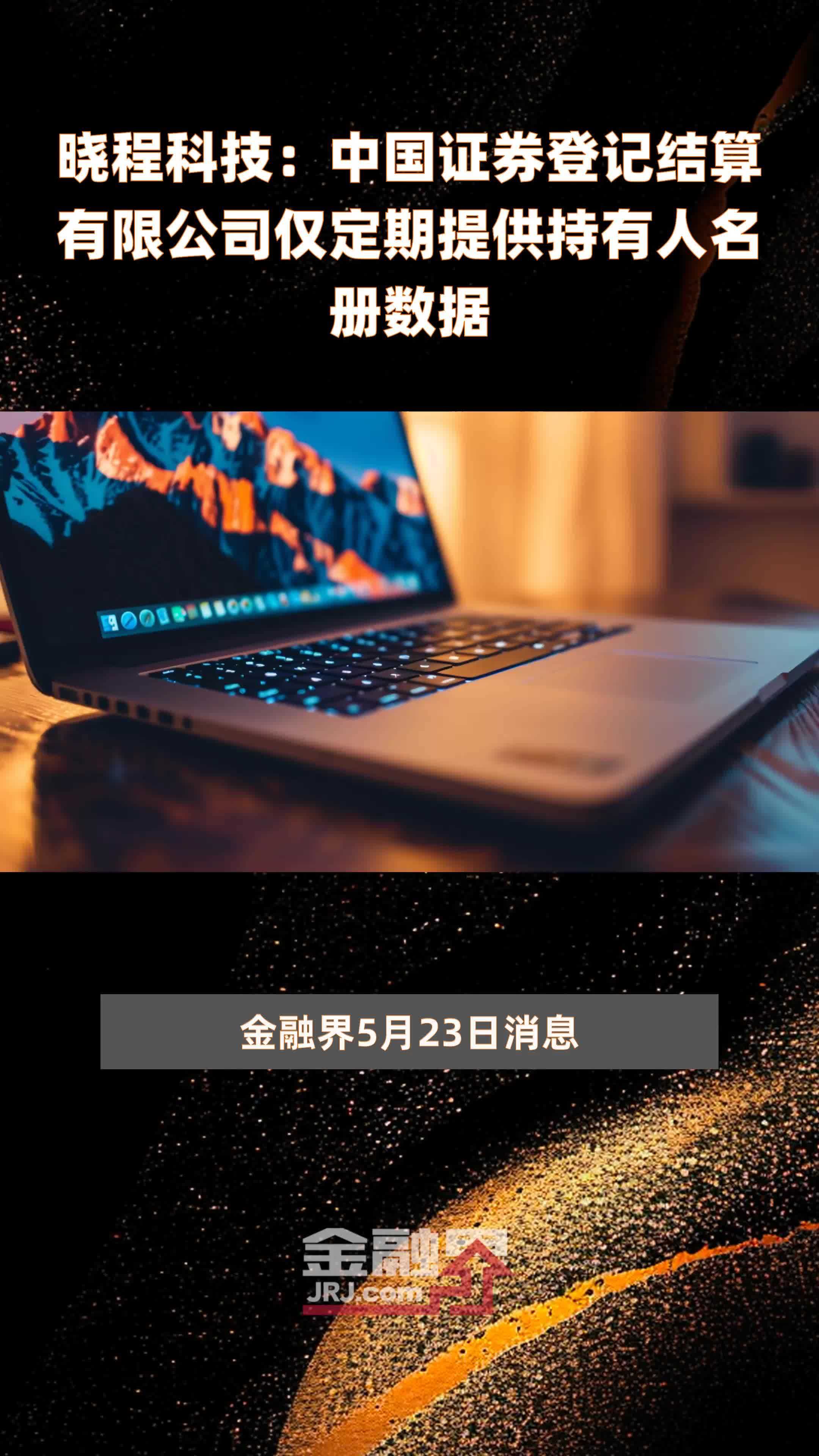 晓程科技：中国证券登记结算有限公司仅定期提供持有人名册数据|快报