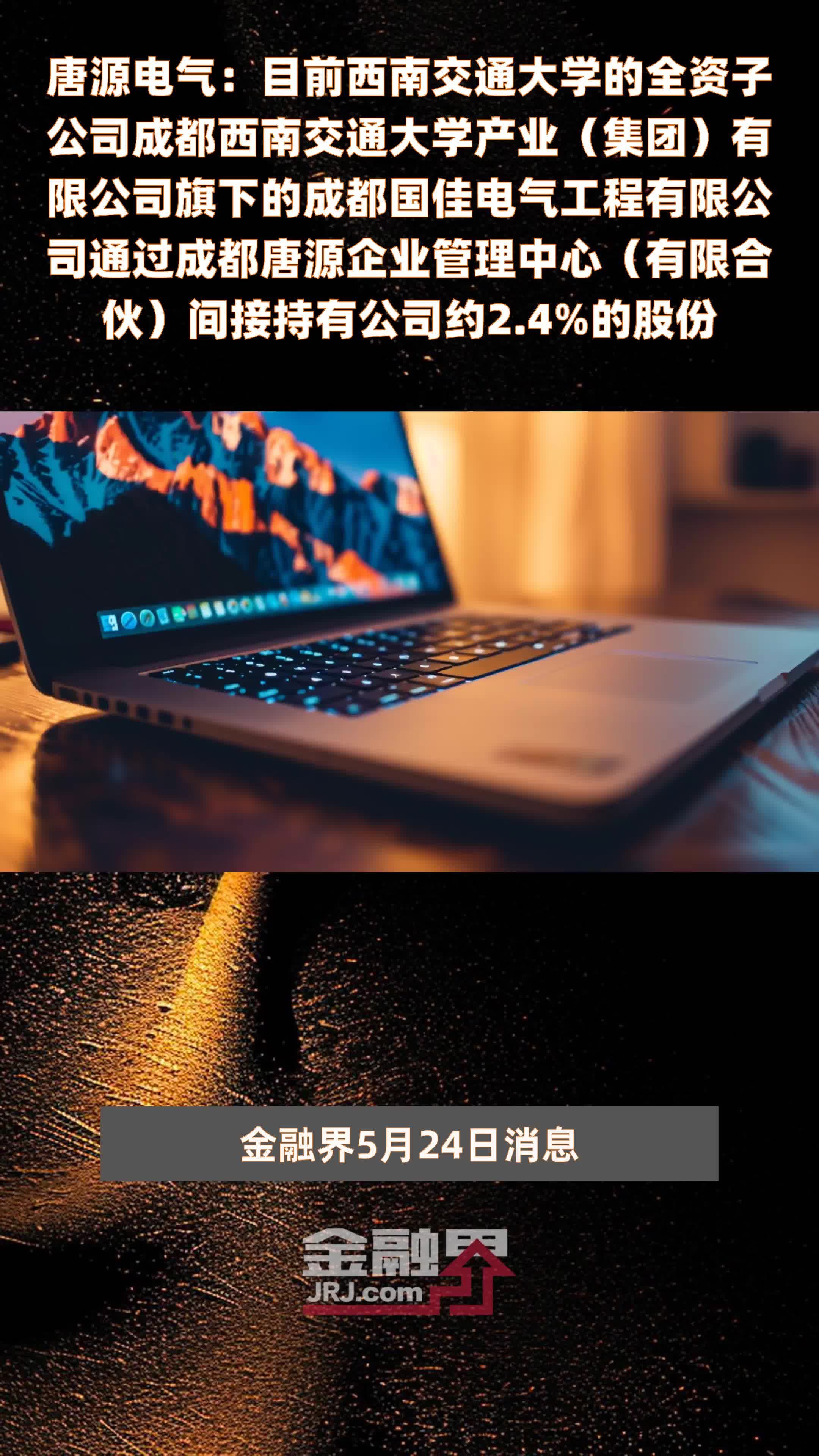 唐源电气：目前西南交通大学的全资子公司成都西南交通大学产业（集团）有限公司旗下的成都国佳电气工程有限公司通过成都唐源企业管理中心（有限合伙）间接持有公司约2.4%的股份 |快报