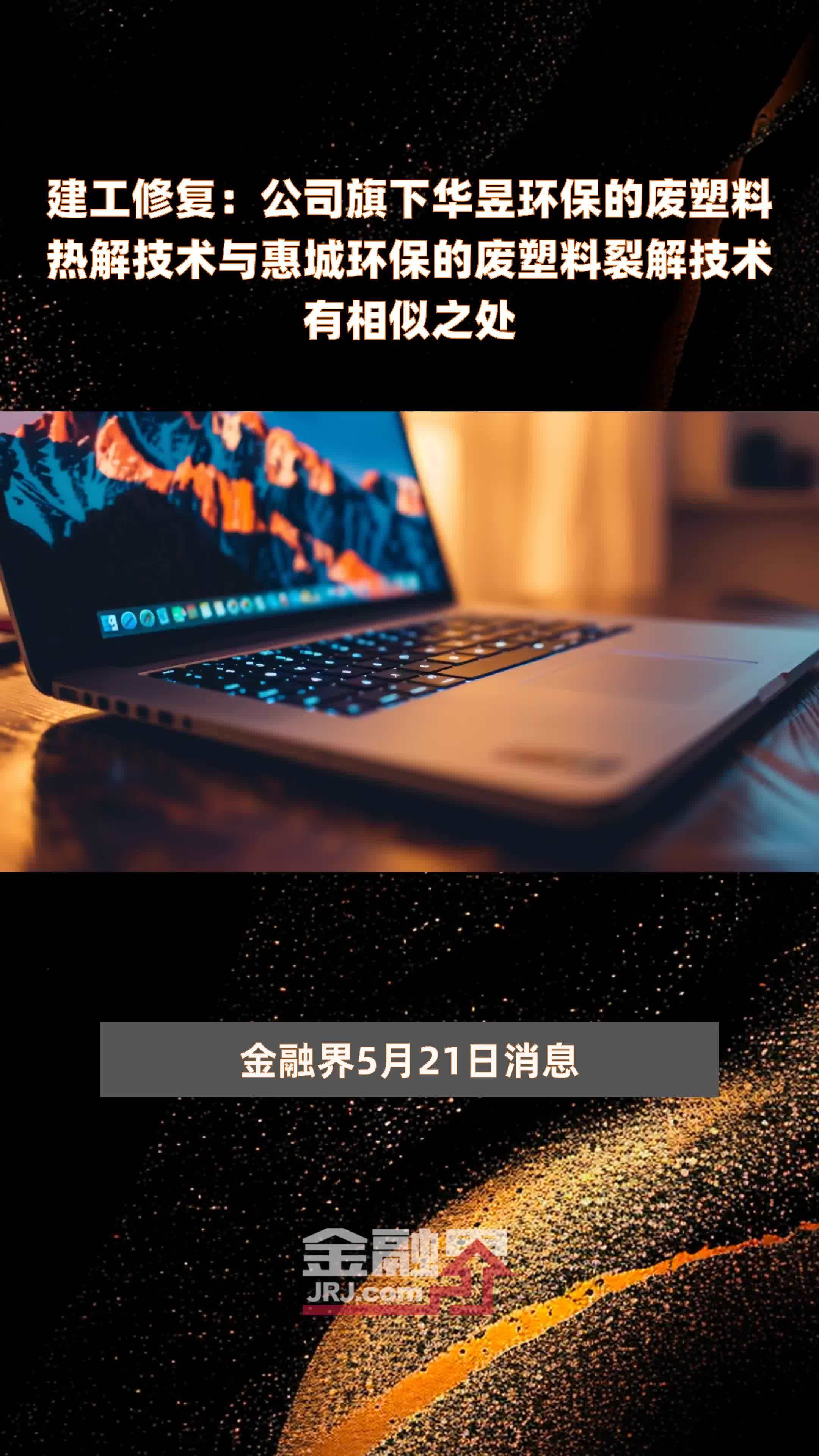 建工修复：公司旗下华昱环保的废塑料热解技术与惠城环保的废塑料裂解技术有相似之处|快报
