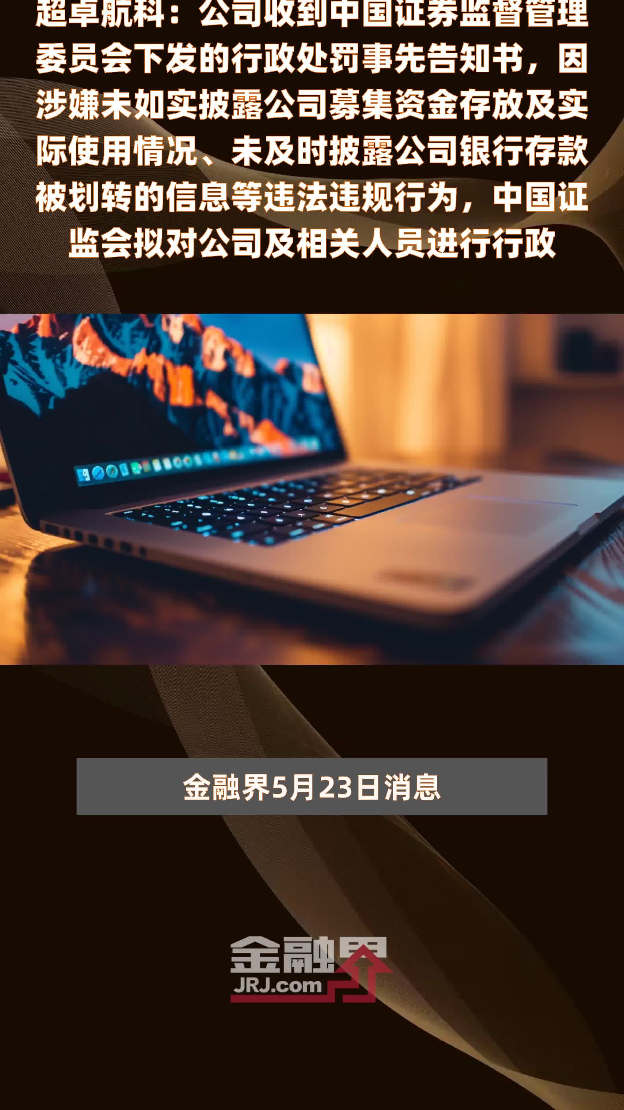 超卓航科：公司收到中国证券监督管理委员会下发的行政处罚事先告知书，因涉嫌未如实披露公司募集资金存放及实际使用情况、未及时披露公司银行存款被划转的信息等违法违规行为，中国证监会拟对公司及相关人员进行行政