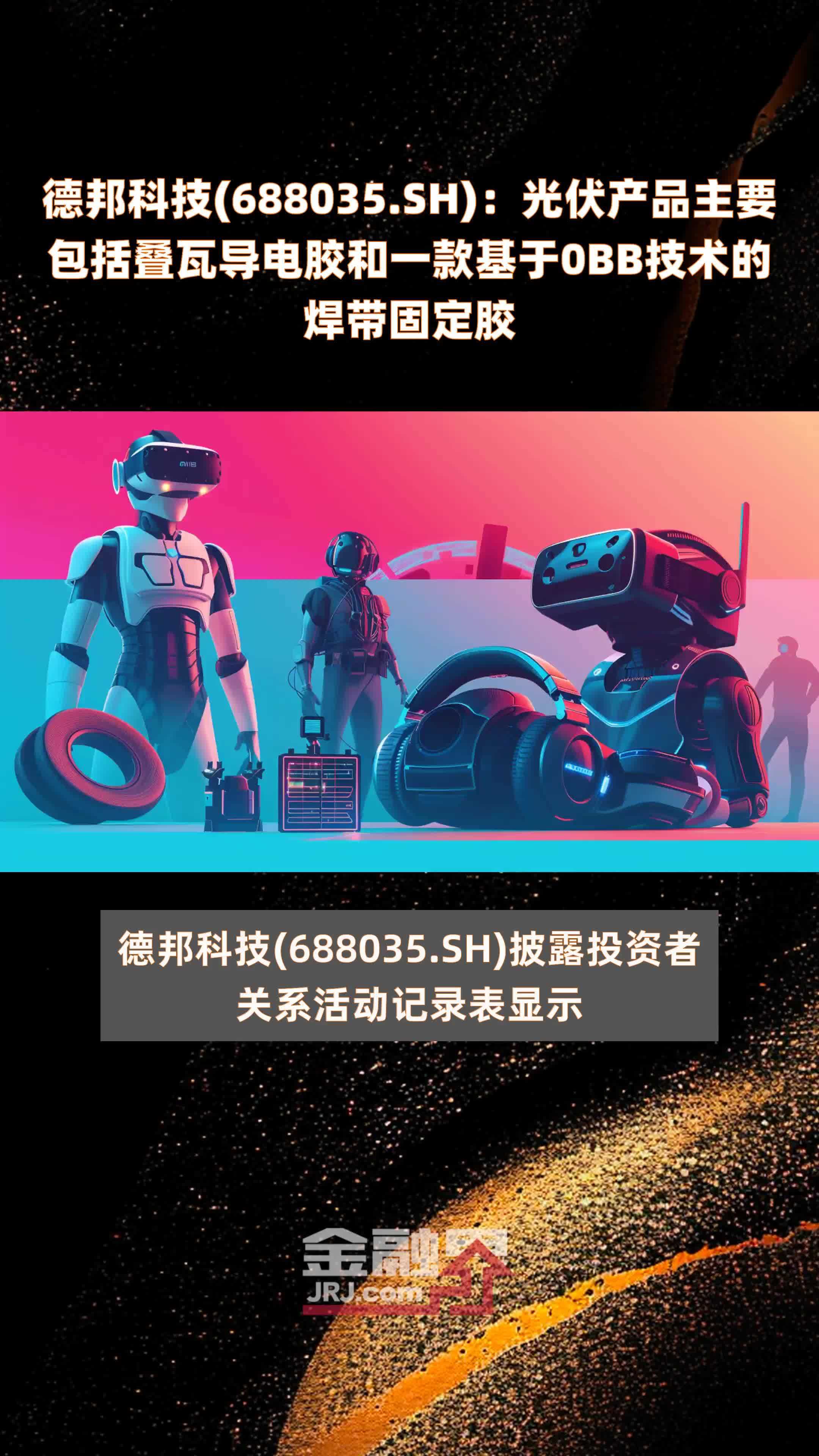 德邦科技(688035.SH)：光伏产品主要包括叠瓦导电胶和一款基于0BB技术的焊带固定胶 |快报