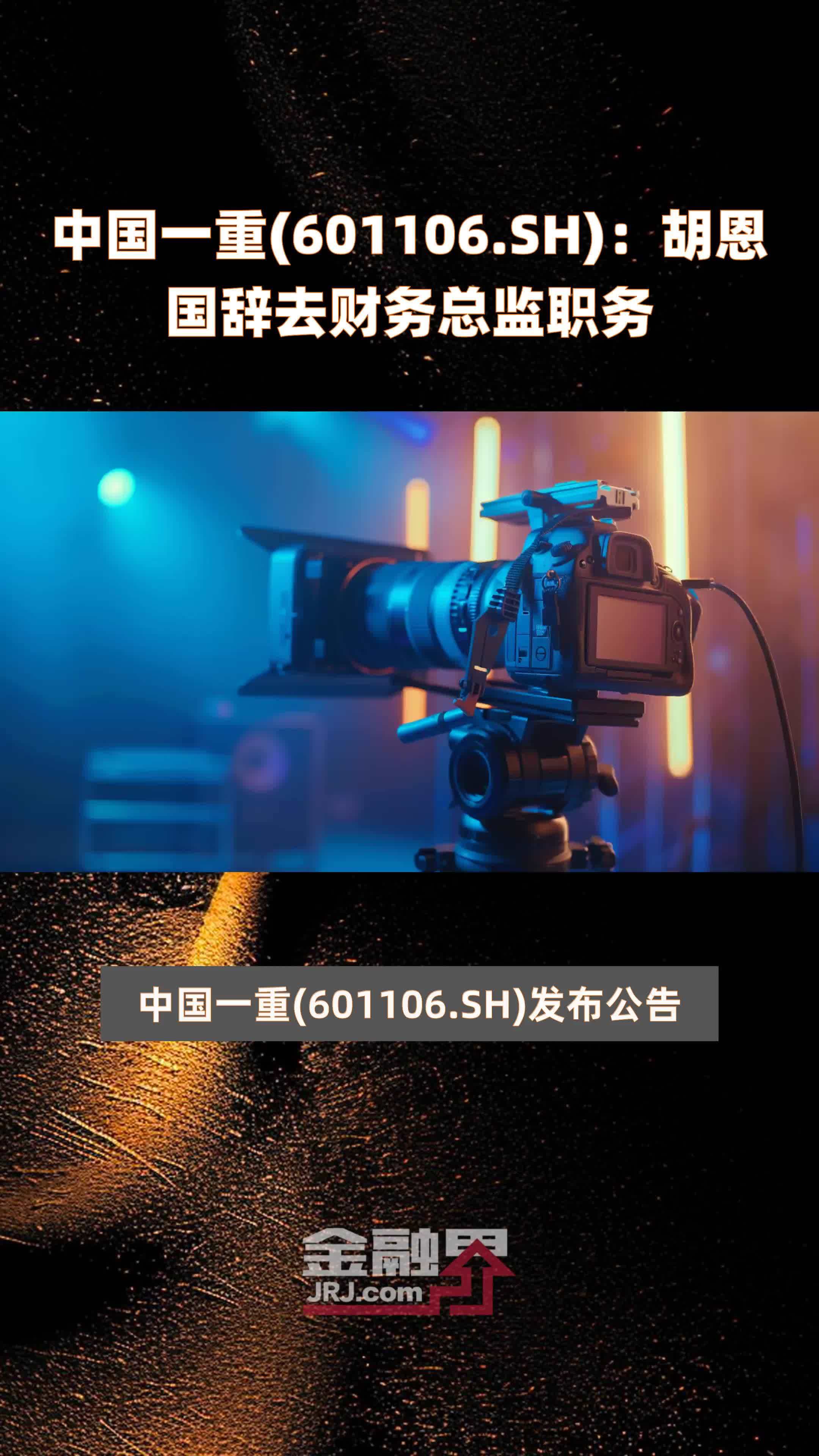 中国一重(601106.SH)：胡恩国辞去财务总监职务 |快报