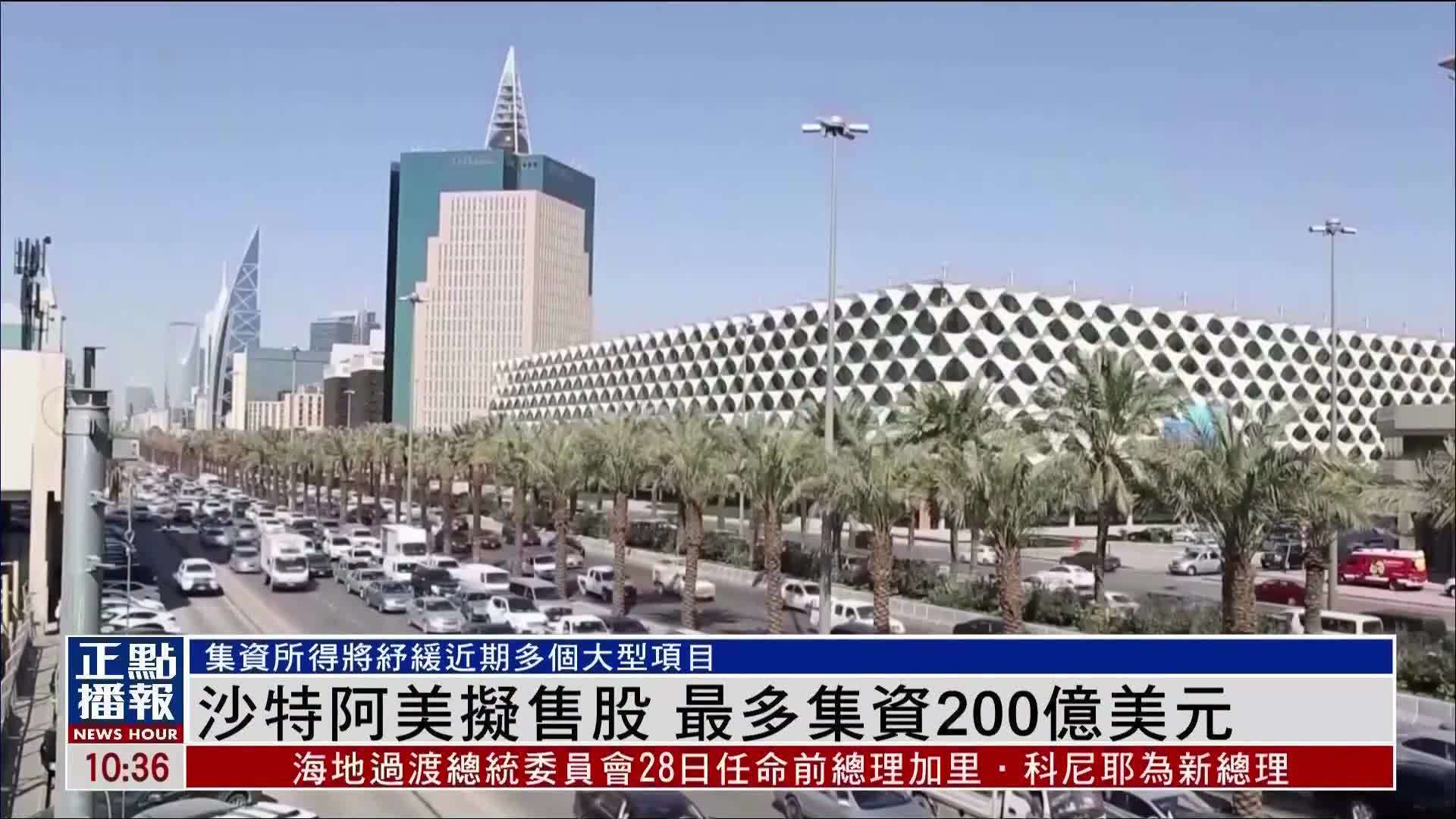 沙特阿美拟售股 最多集资200亿美元