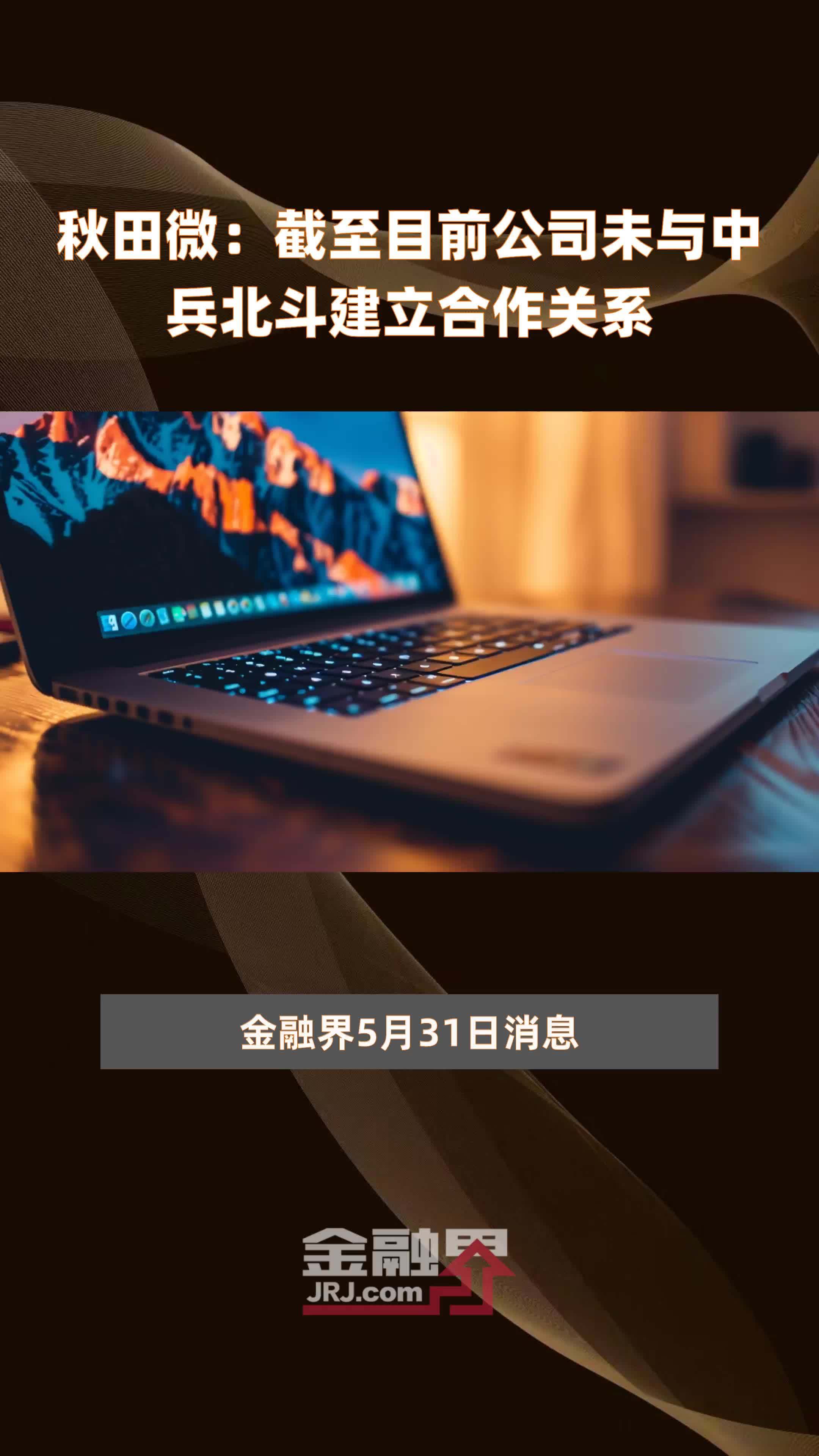 秋田微:截至目前公司未与中兵北斗建立合作关系|快报