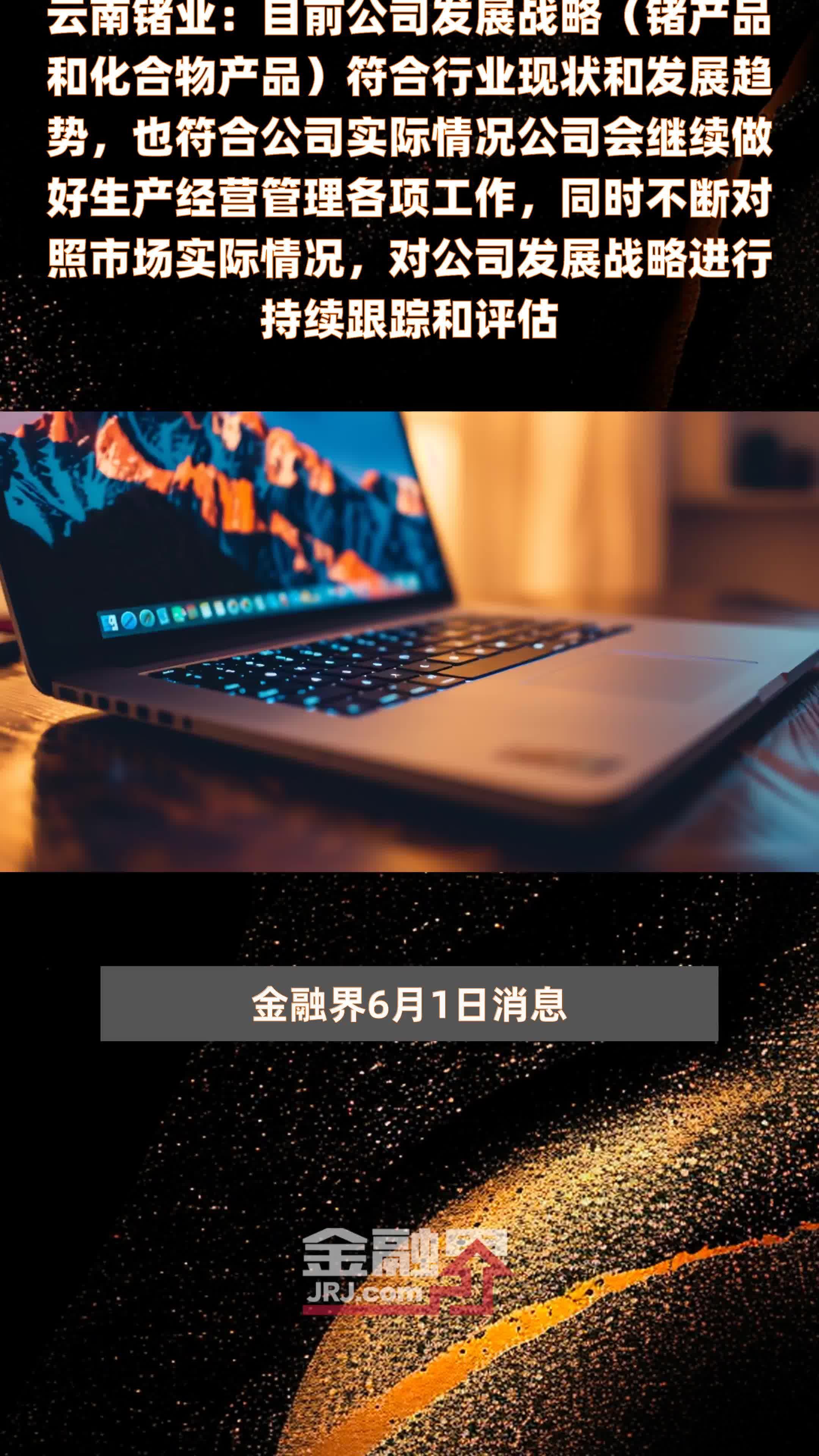 云南锗业：目前公司发展战略（锗产品和化合物产品）符合行业现状和发展趋势，也符合公司实际情况公司会继续做好生产经营管理各项工作，同时不断对照市场实际情况，对公司发展战略进行持续跟踪和评估|快报
