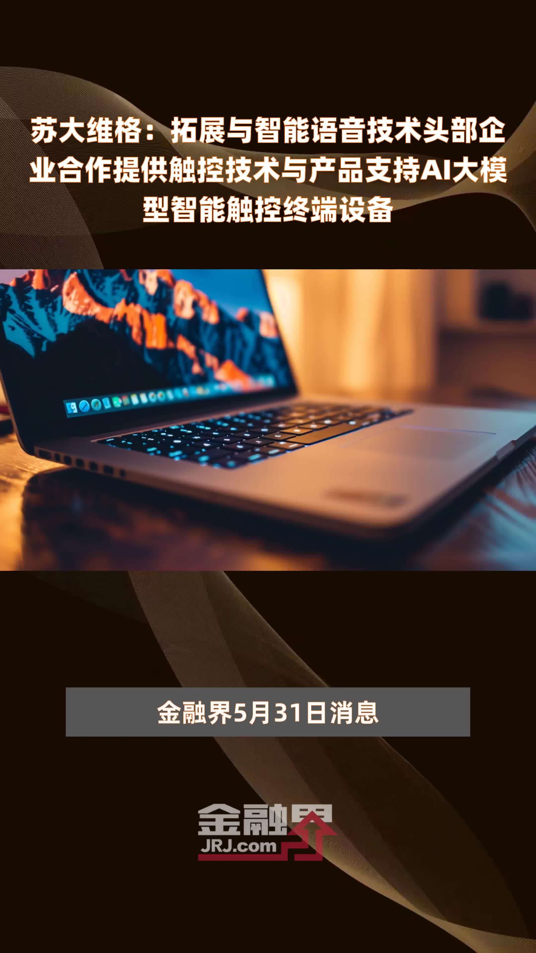 苏大维格：拓展与智能语音技术头部企业合作提供触控技术与产品支持AI大模型智能触控终端设备|快报