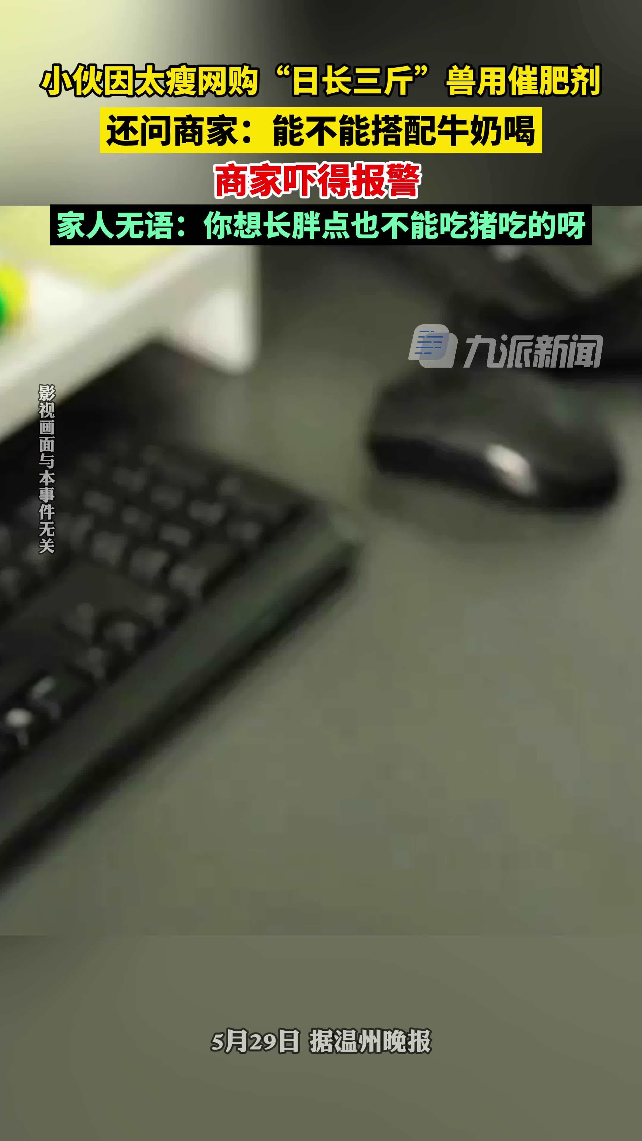 5月29日报道，浙江温州，小伙因太瘦网购兽用催肥剂问“能不能搭配牛奶喝”，商家报警