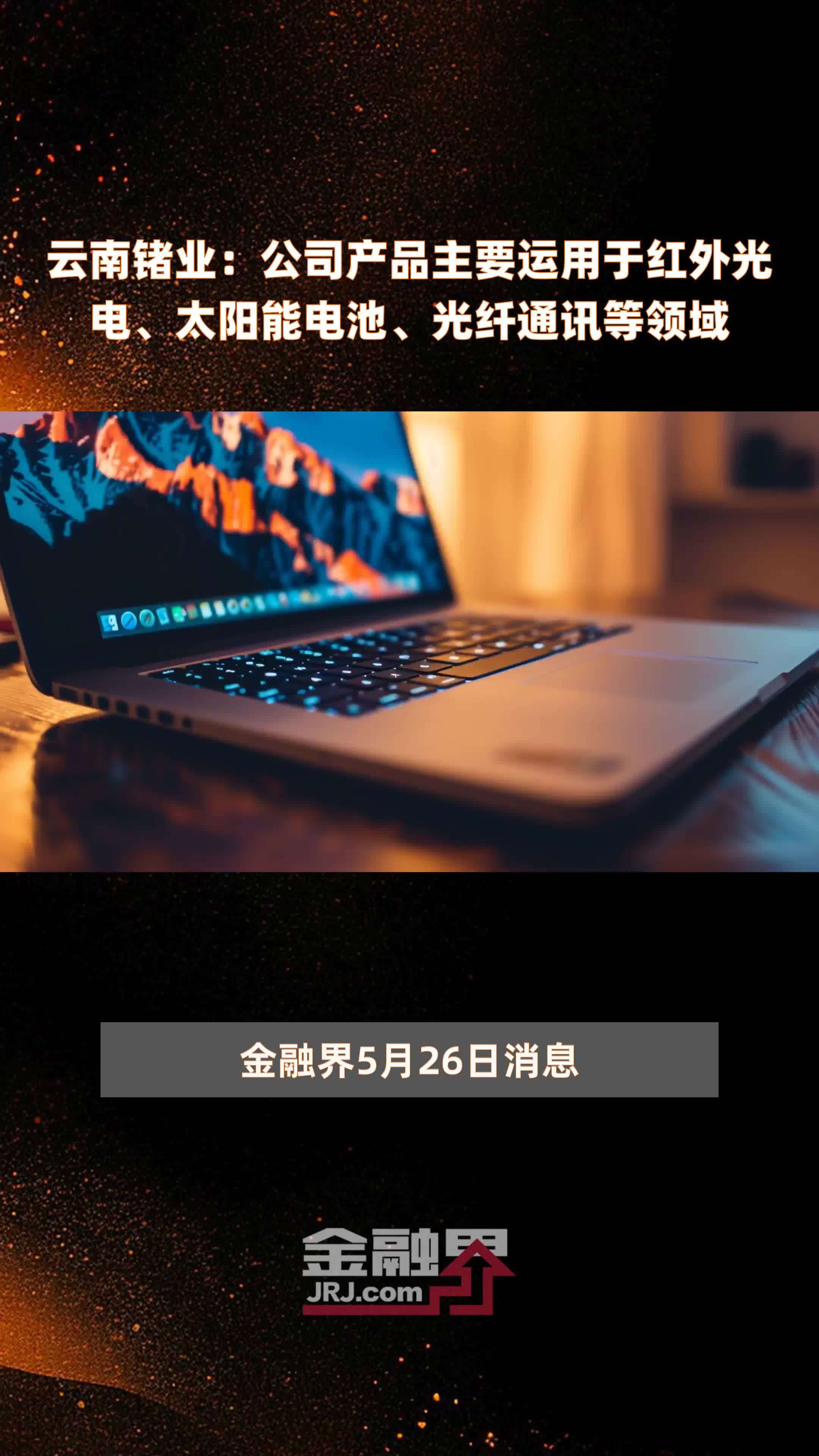 云南锗业：公司产品主要运用于红外光电、太阳能电池、光纤通讯等领域|快报