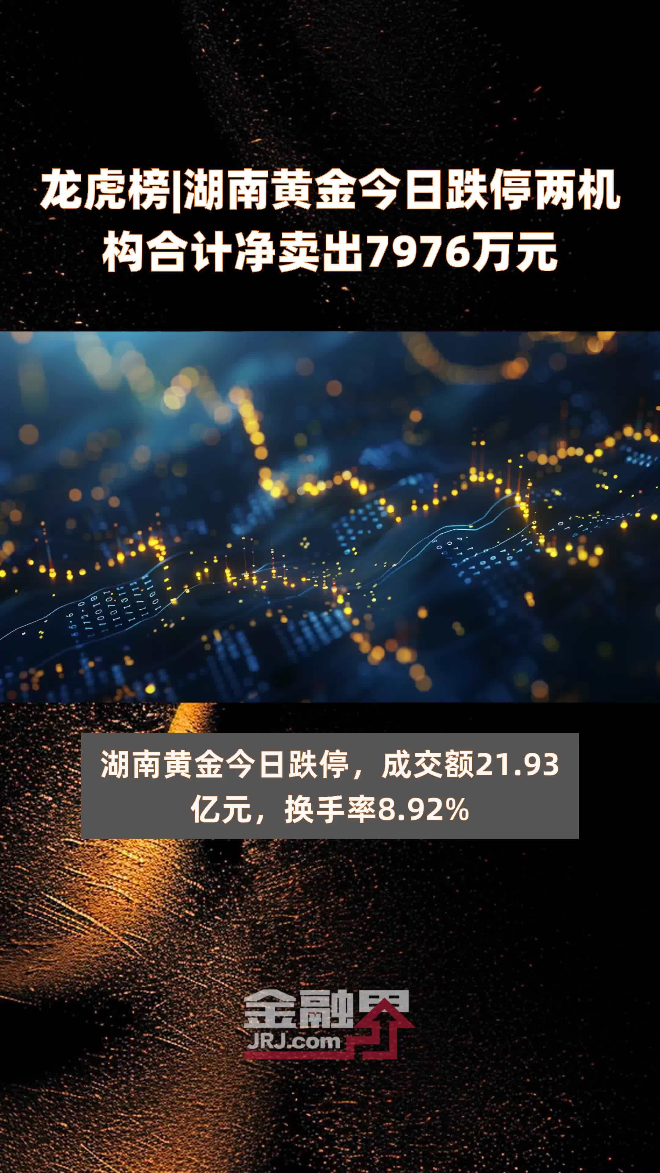 龙虎榜湖南黄金今日跌停两机构合计净卖出7976万元快报