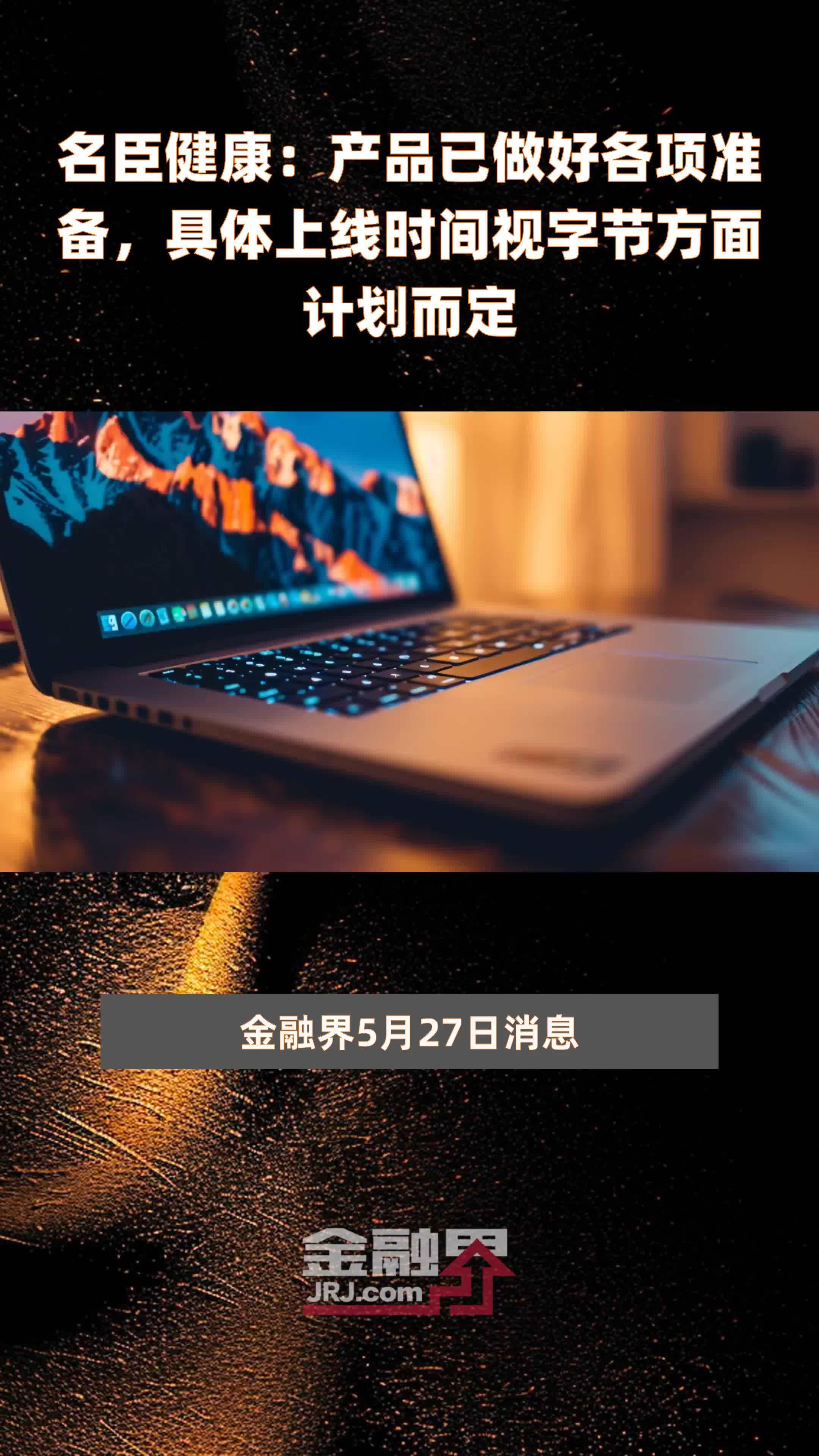 名臣健康：产品已做好各项准备，具体上线时间视字节方面计划而定|快报