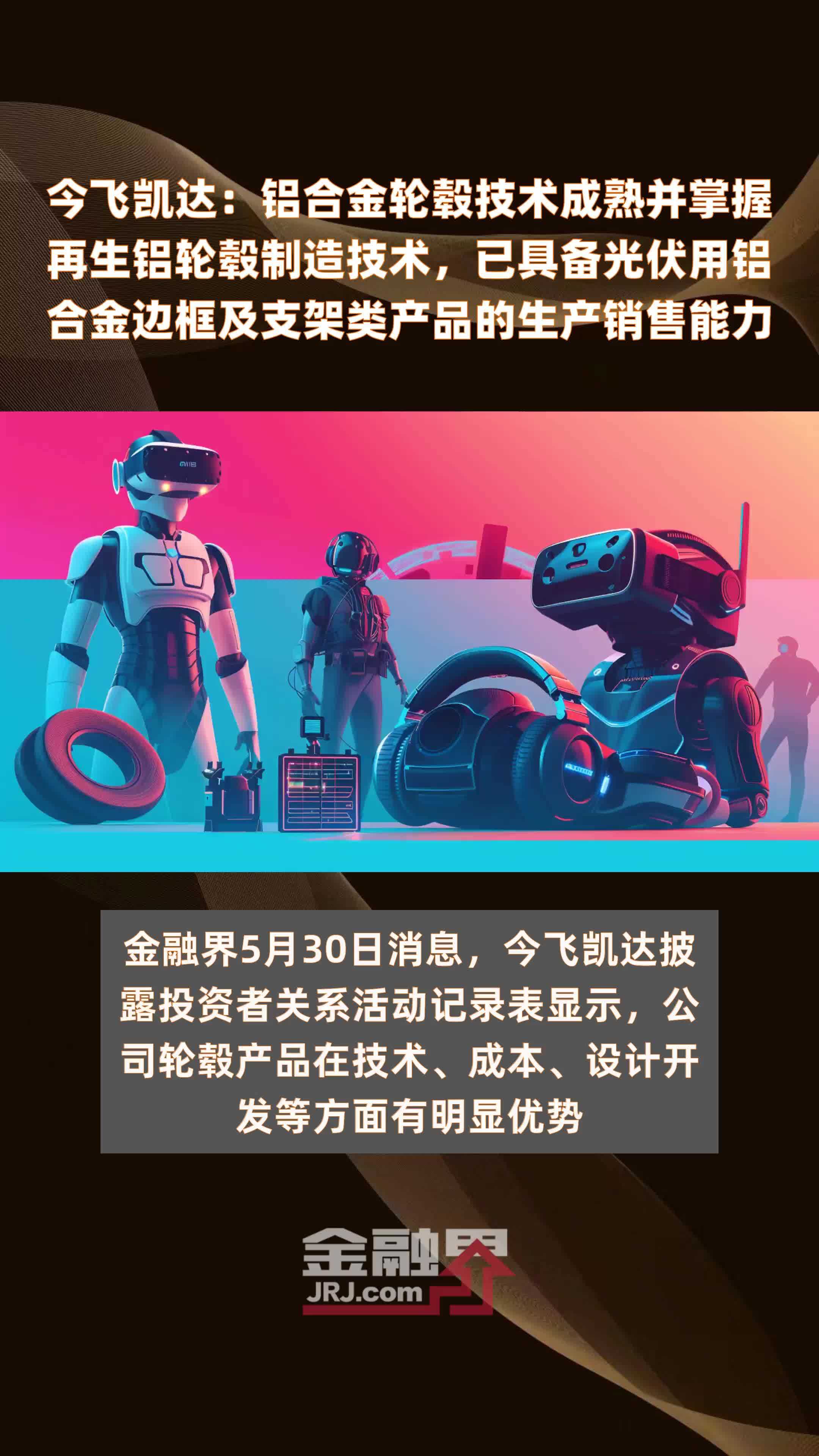 今飞凯达：铝合金轮毂技术成熟并掌握再生铝轮毂制造技术，已具备光伏用铝合金边框及支架类产品的生产销售能力|快报