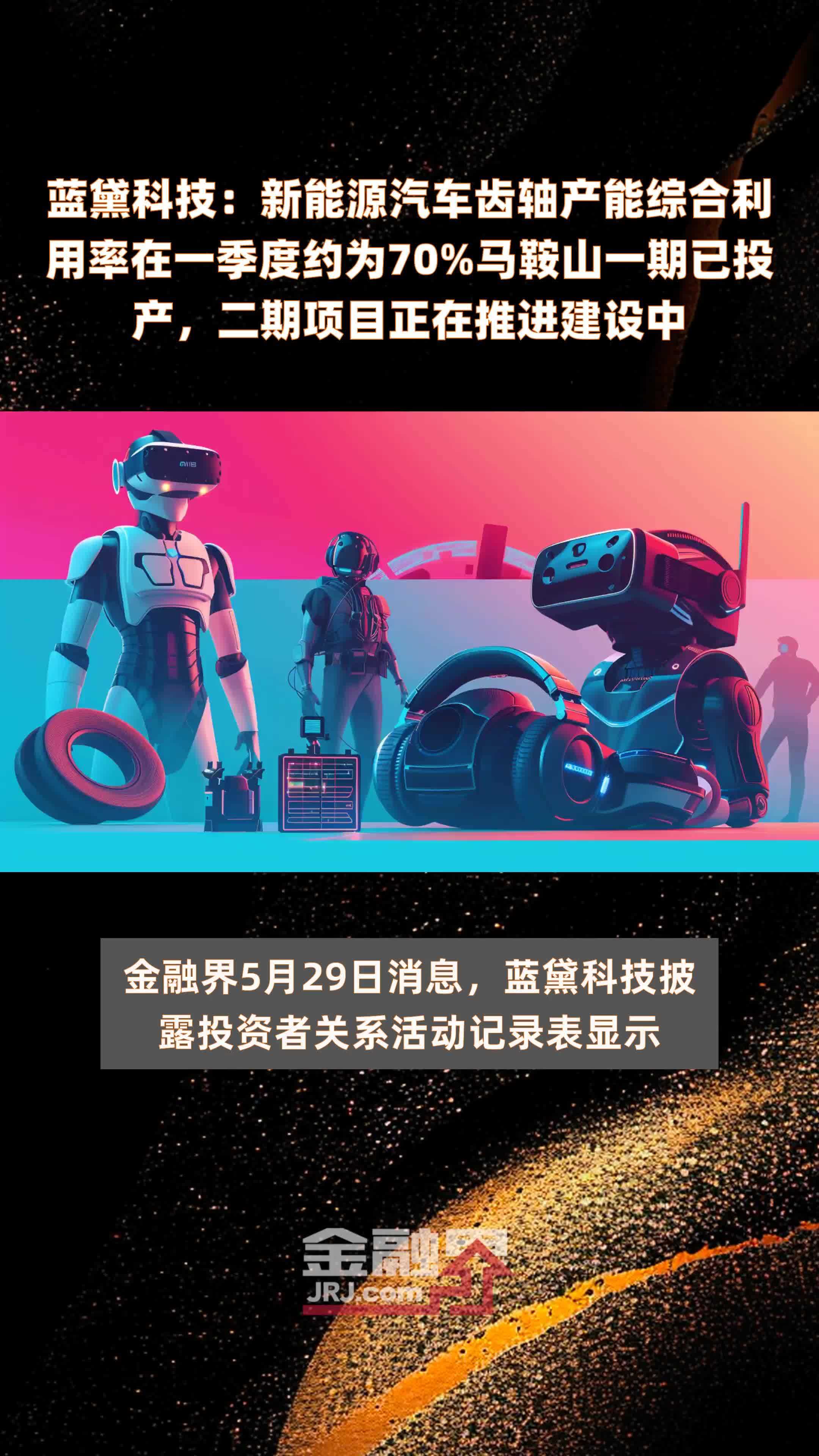 蓝黛科技：新能源汽车齿轴产能综合利用率在一季度约为70%马鞍山一期已投产，二期项目正在推进建设中 |快报