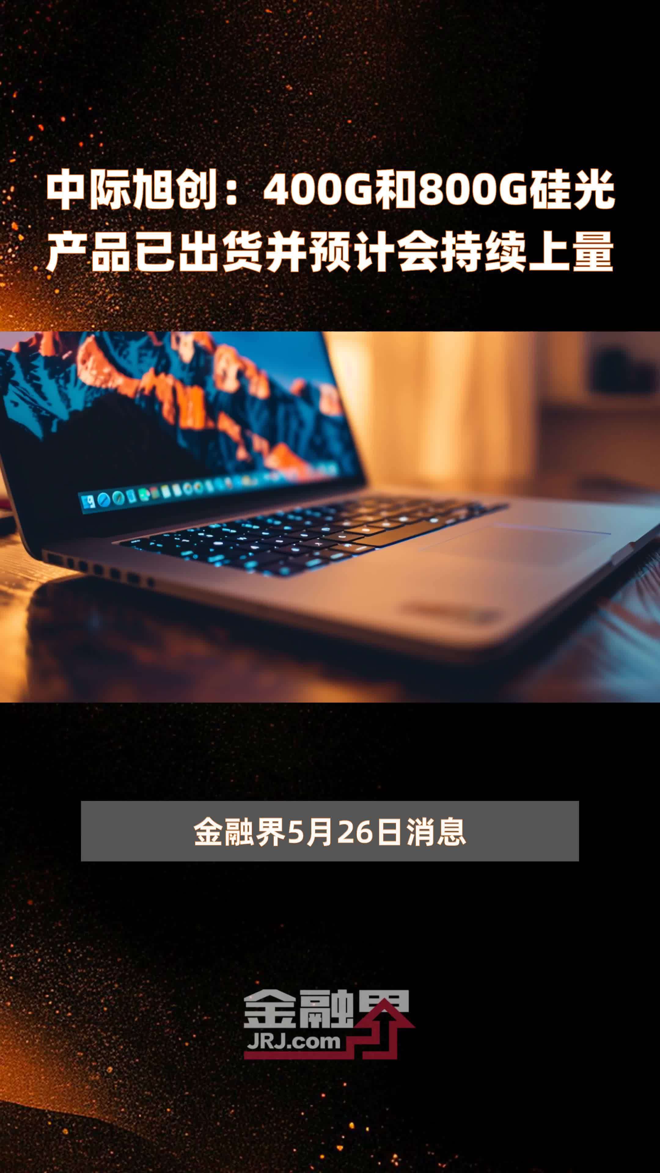 中际旭创：400G和800G硅光产品已出货并预计会持续上量 |快报