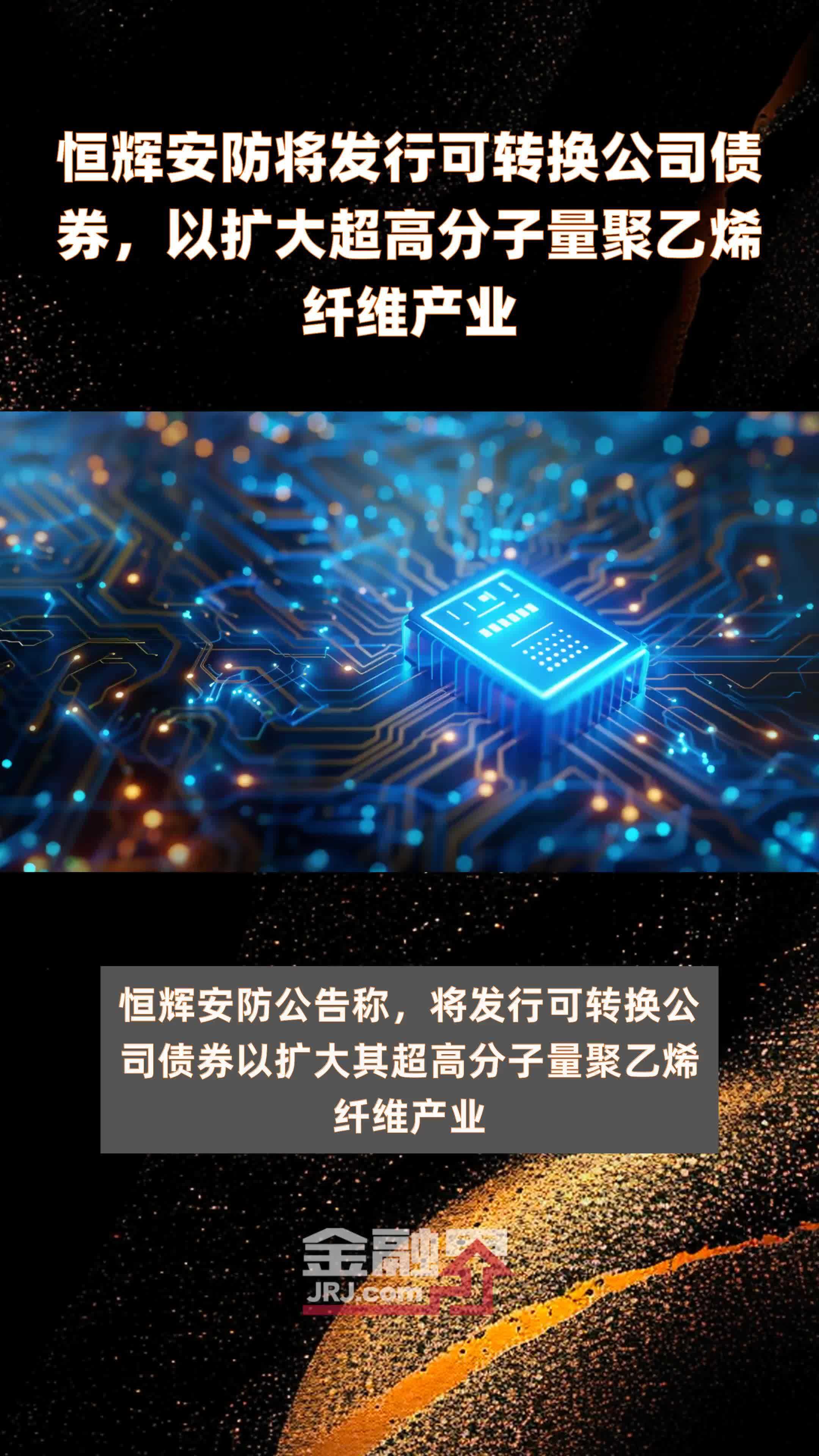 恒辉安防将发行可转换公司债券以扩大超高分子量聚乙烯纤维产业快报