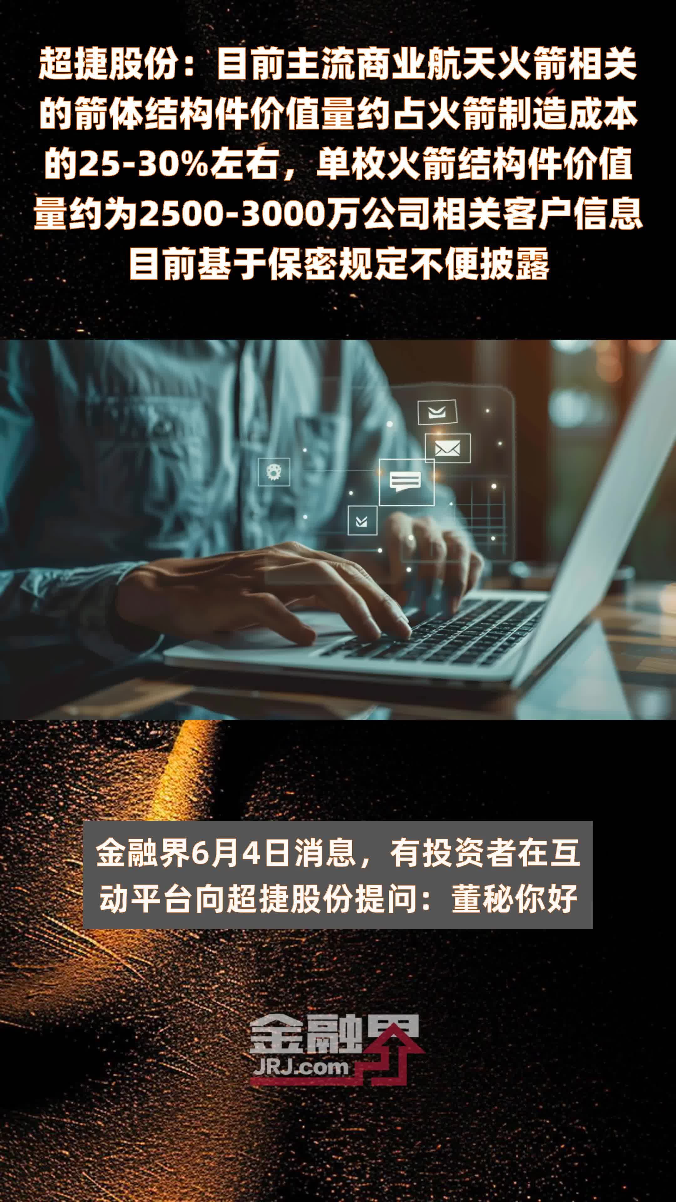 超捷股份：目前主流商业航天火箭相关的箭体结构件价值量约占火箭制造成本的25-30%左右，单枚火箭结构件价值量约为2500-3000万公司相关客户信息目前基于保密规定不便披露 |快报