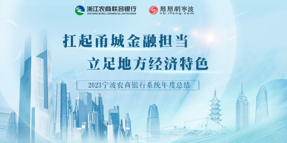 凤凰专题 | 立足地方经济特色，扛起甬城金融担当——2023宁波农商银行系统年度总结