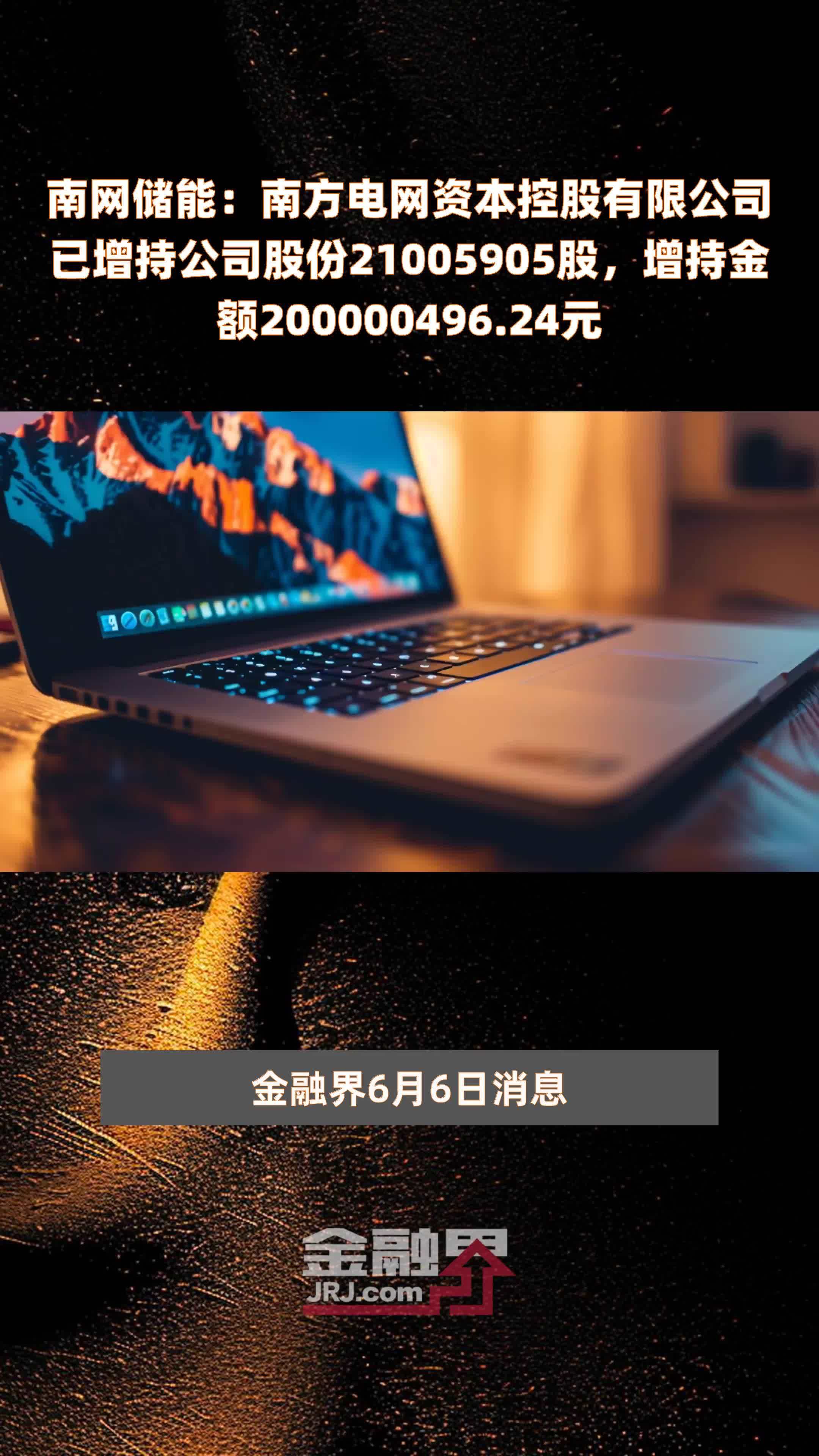 南网储能：南方电网资本控股有限公司已增持公司股份21005905股，增持金额200000496.24元 |快报