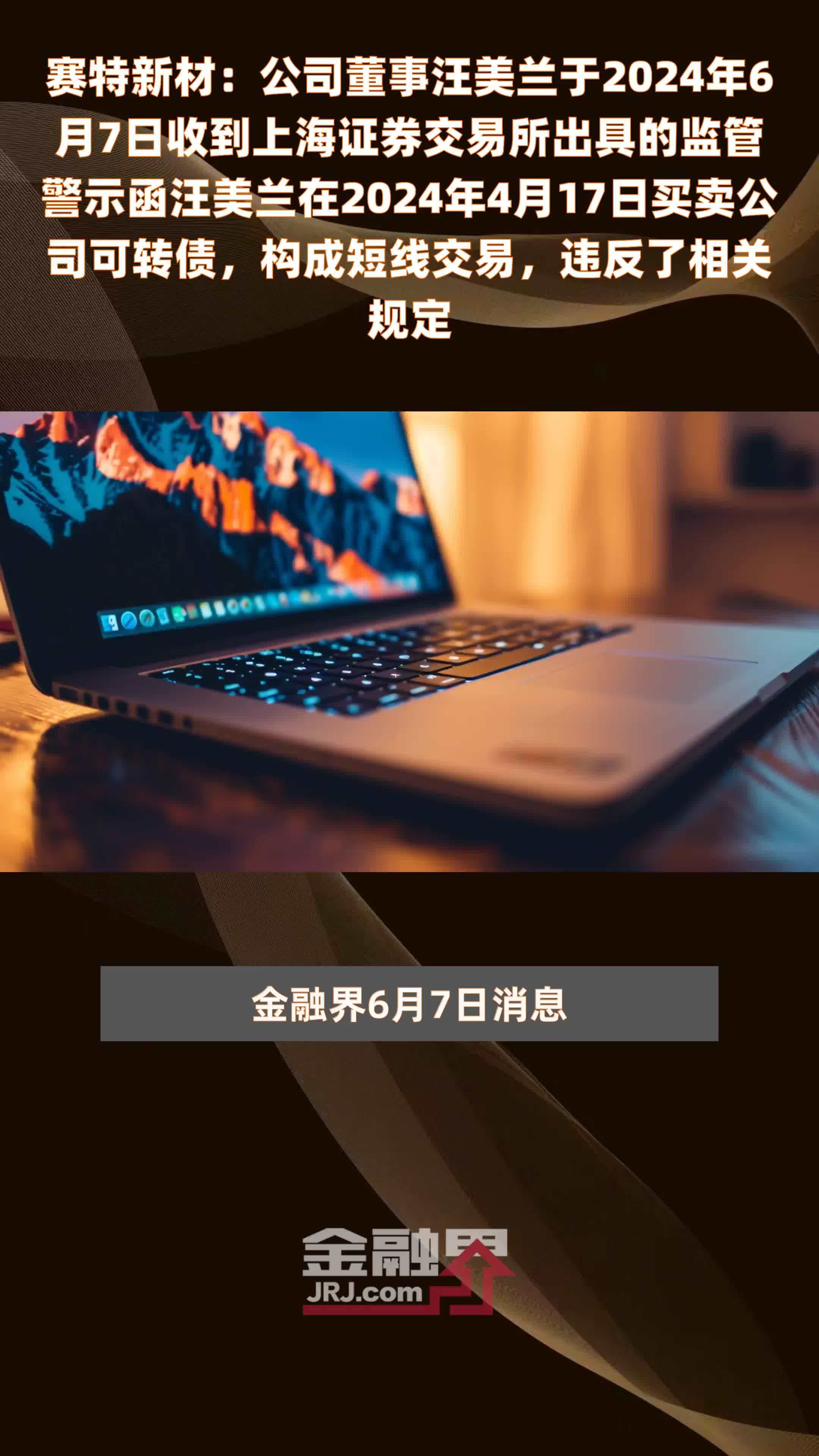 赛特新材：公司董事汪美兰于2024年6月7日收到上海证券交易所出具的监管警示函汪美兰在2024年4月17日买卖公司可转债，构成短线交易，违反了相关规定 |快报