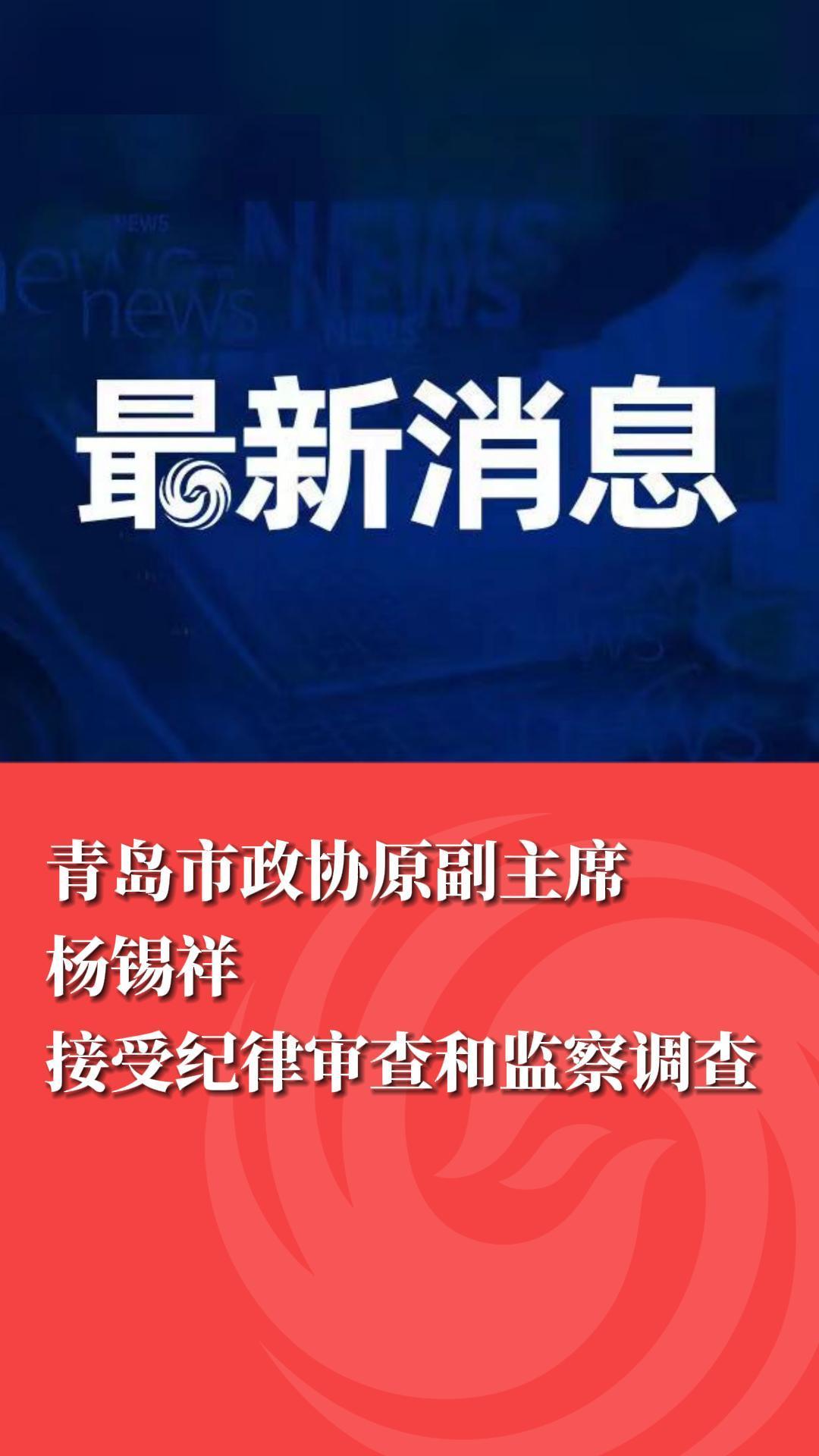 青岛市政协原副主席杨锡祥接受纪律审查和监察调查