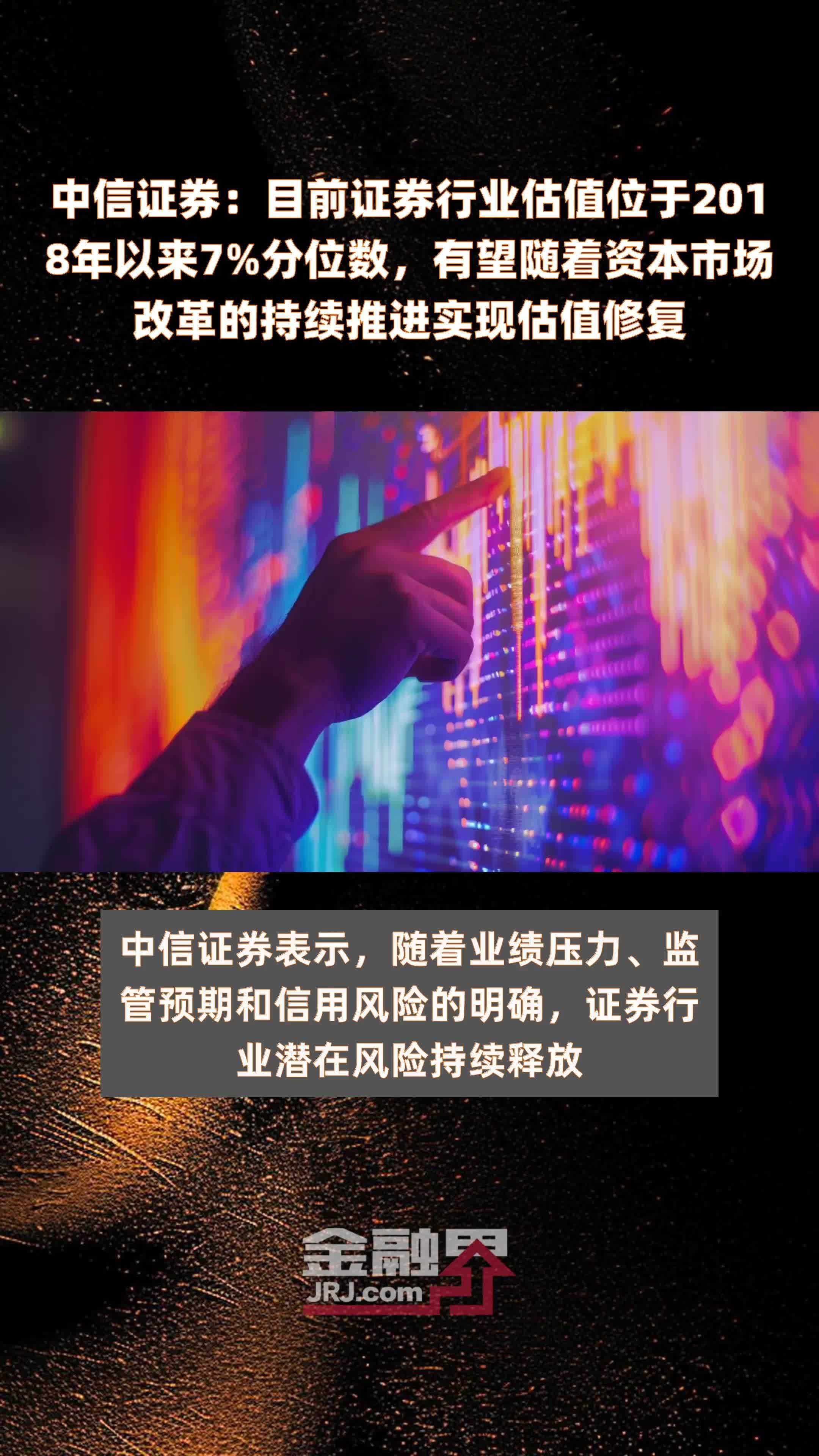 中信证券：目前证券行业估值位于2018年以来7%分位数，有望随着资本市场改革的持续推进实现估值修复 |快报