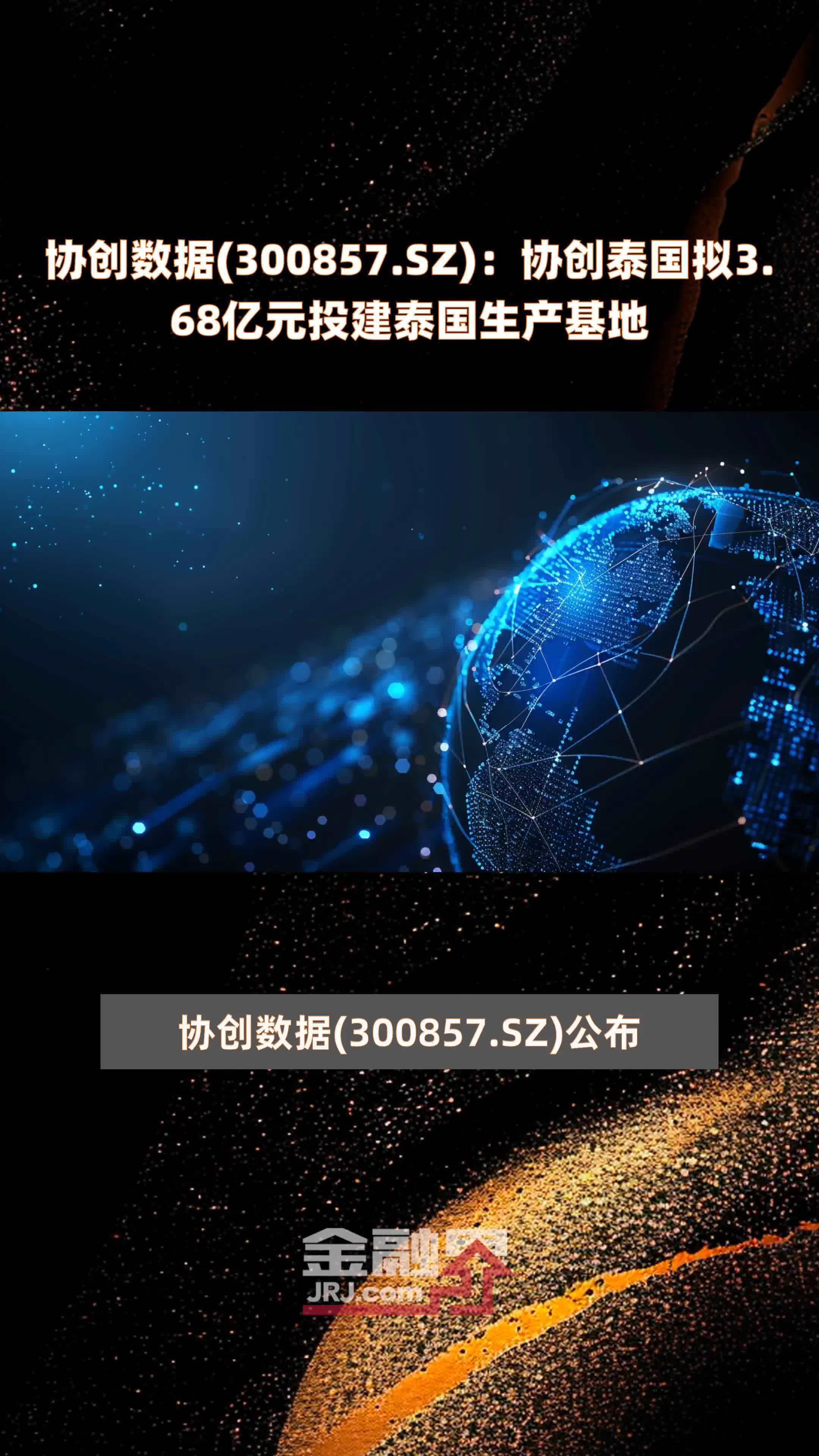 协创数据(300857.SZ)：协创泰国拟3.68亿元投建泰国生产基地 |快报