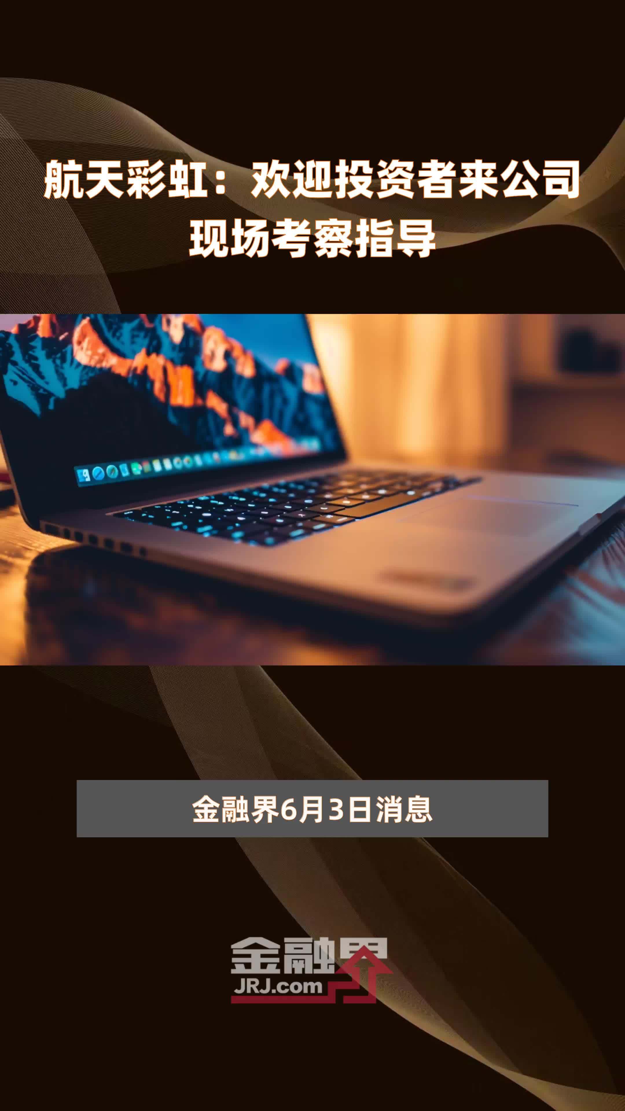 航天彩虹欢迎投资者来公司现场考察指导快报