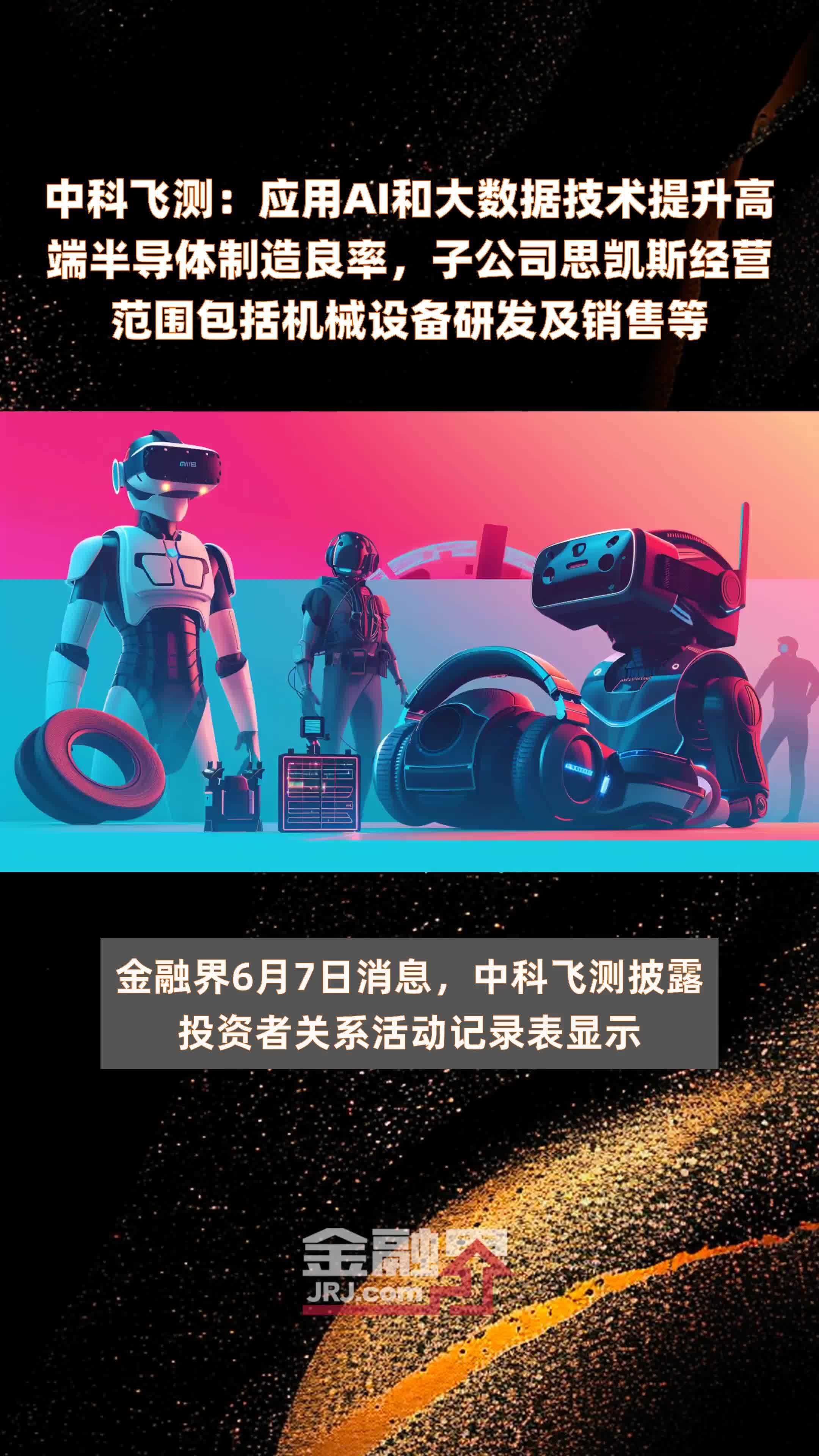 中科飞测：应用AI和大数据技术提升高端半导体制造良率，子公司思凯斯经营范围包括机械设备研发及销售等|快报