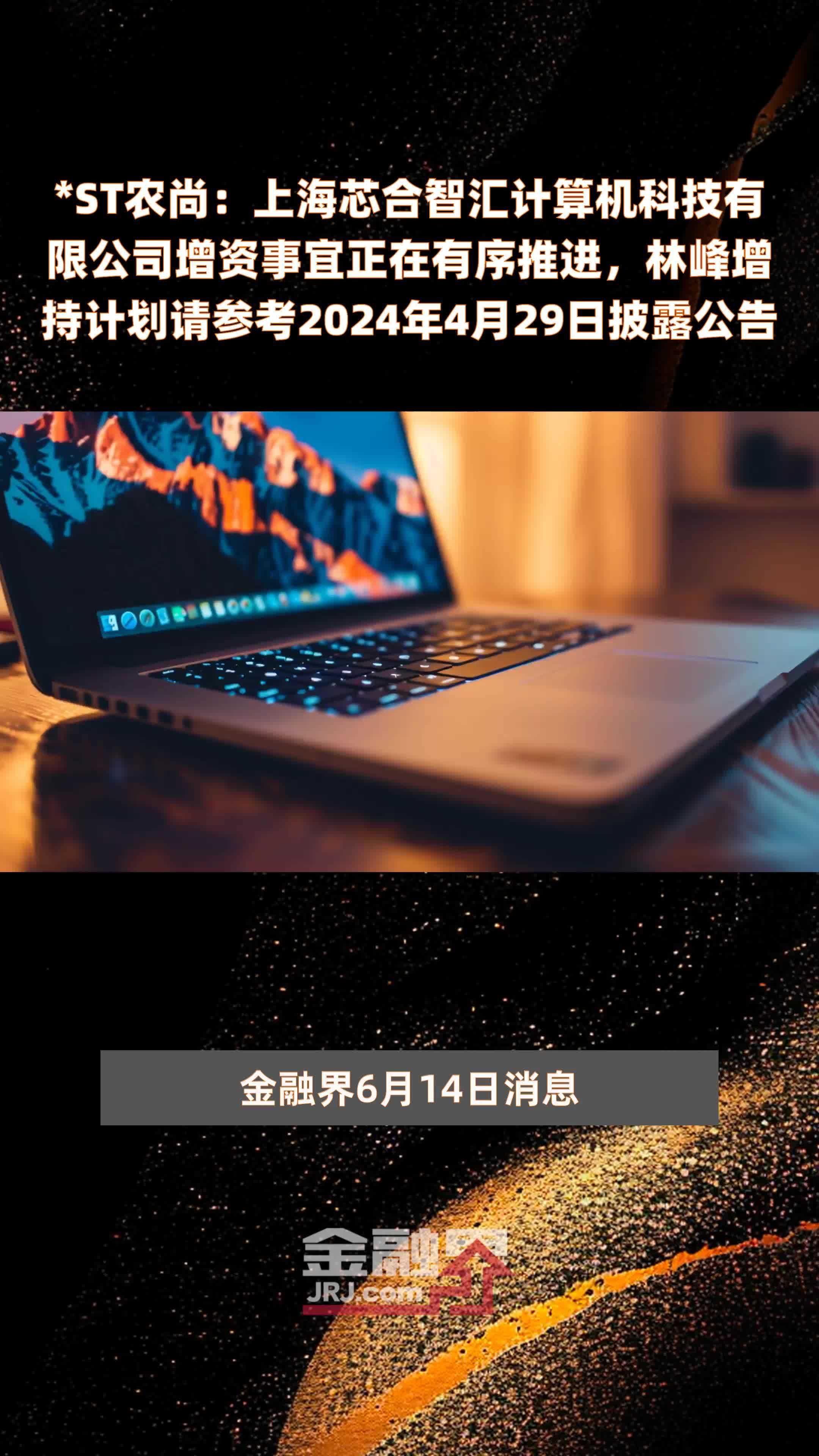 *ST农尚：上海芯合智汇计算机科技有限公司增资事宜正在有序推进，林峰增持计划请参考2024年4月29日披露公告 |快报