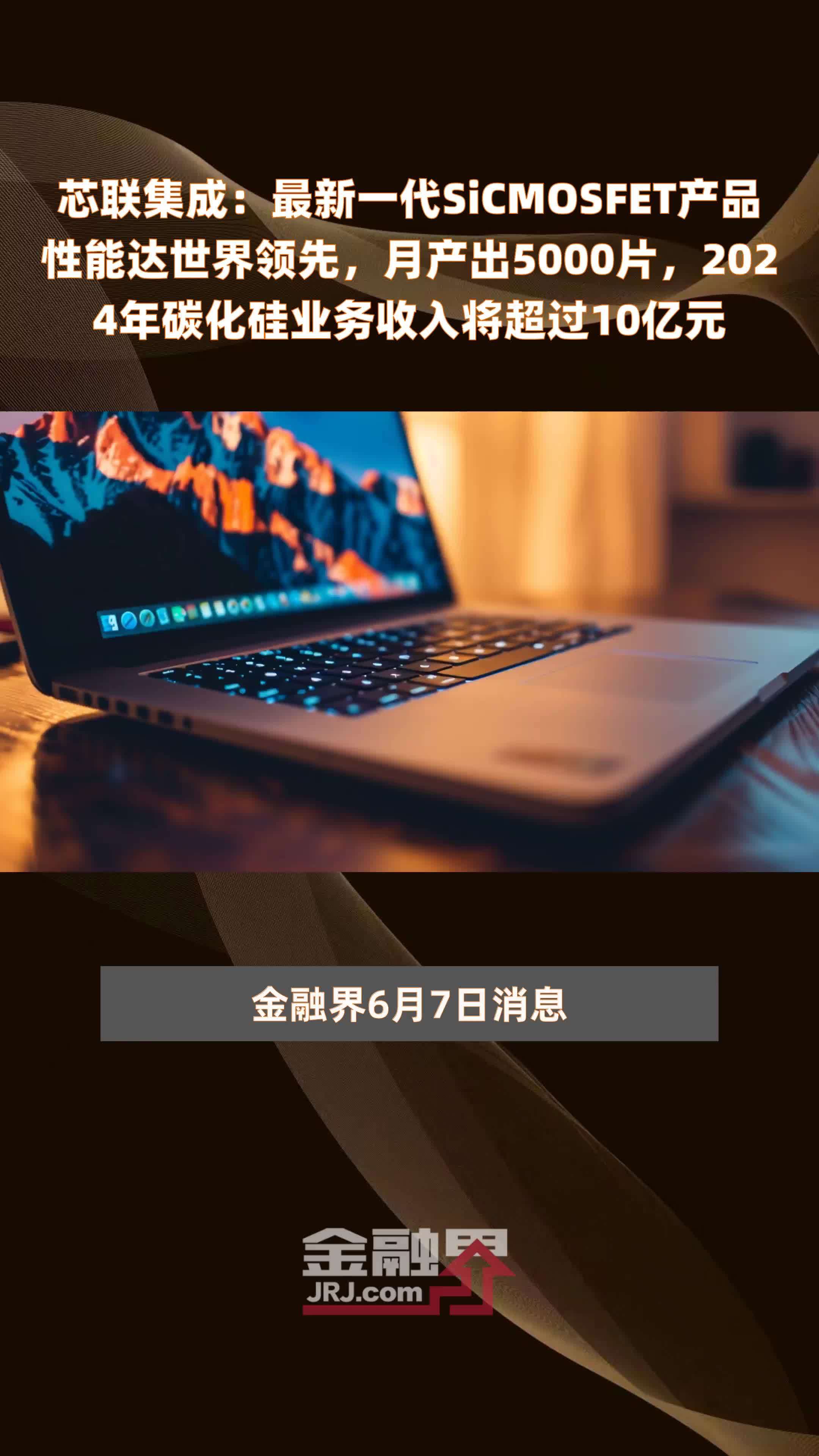 芯联集成：最新一代SiCMOSFET产品性能达世界领先，月产出5000片，2024年碳化硅业务收入将超过10亿元 |快报