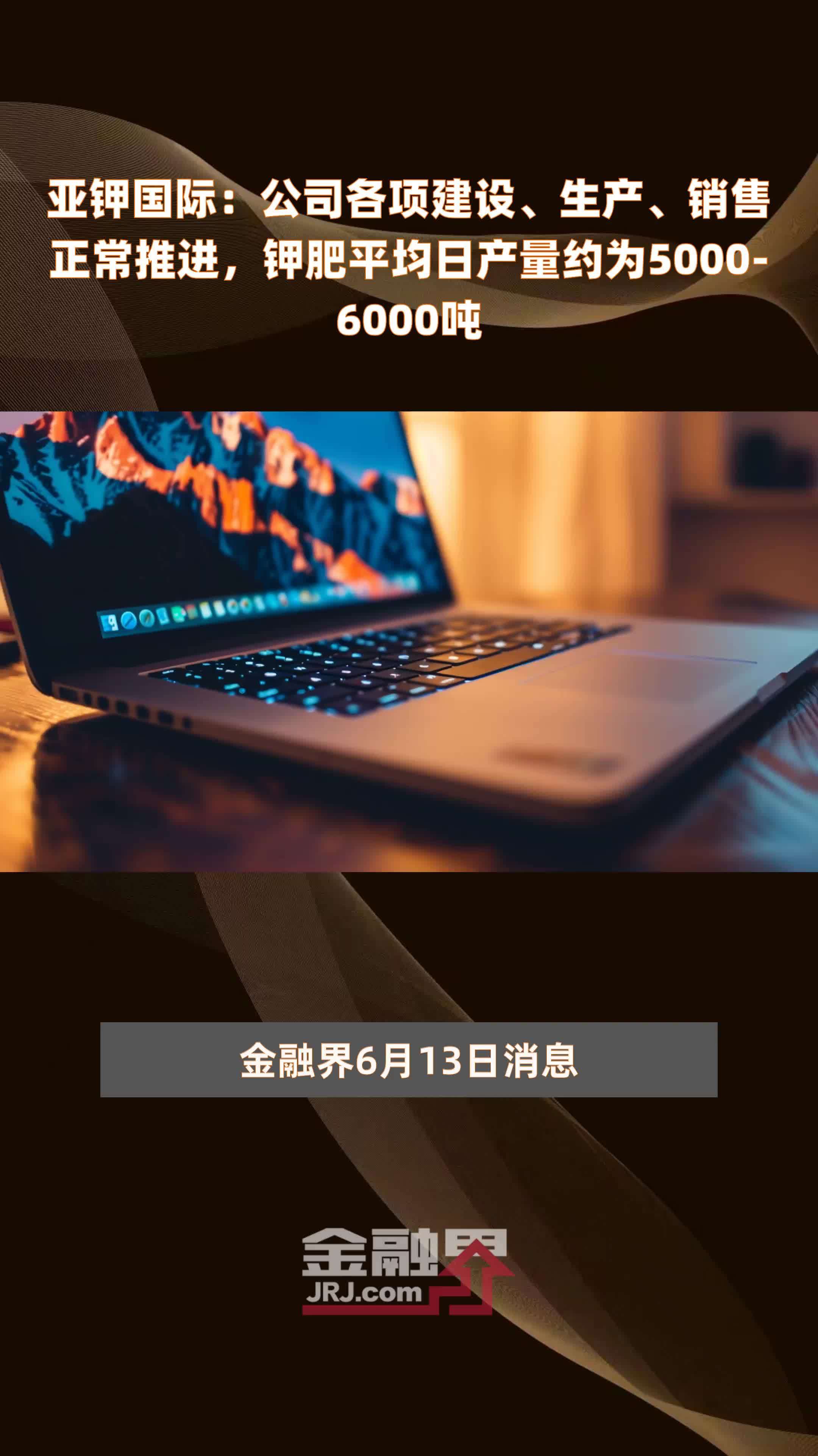 亚钾国际：公司各项建设、生产、销售正常推进，钾肥平均日产量约为5000-6000吨 |快报