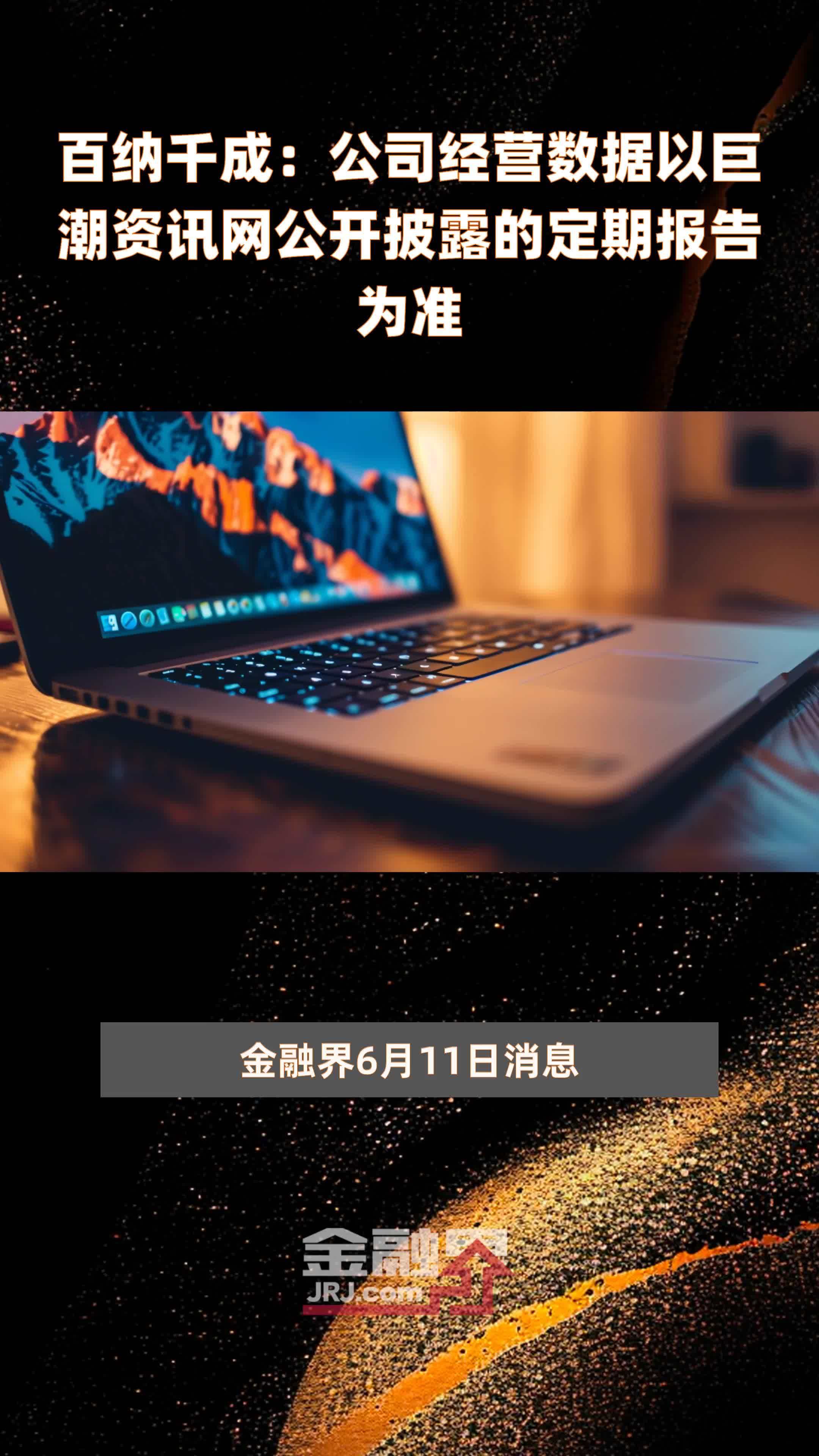 百纳千成:公司经营数据以巨潮资讯网公开披露的定期报告为准|快报
