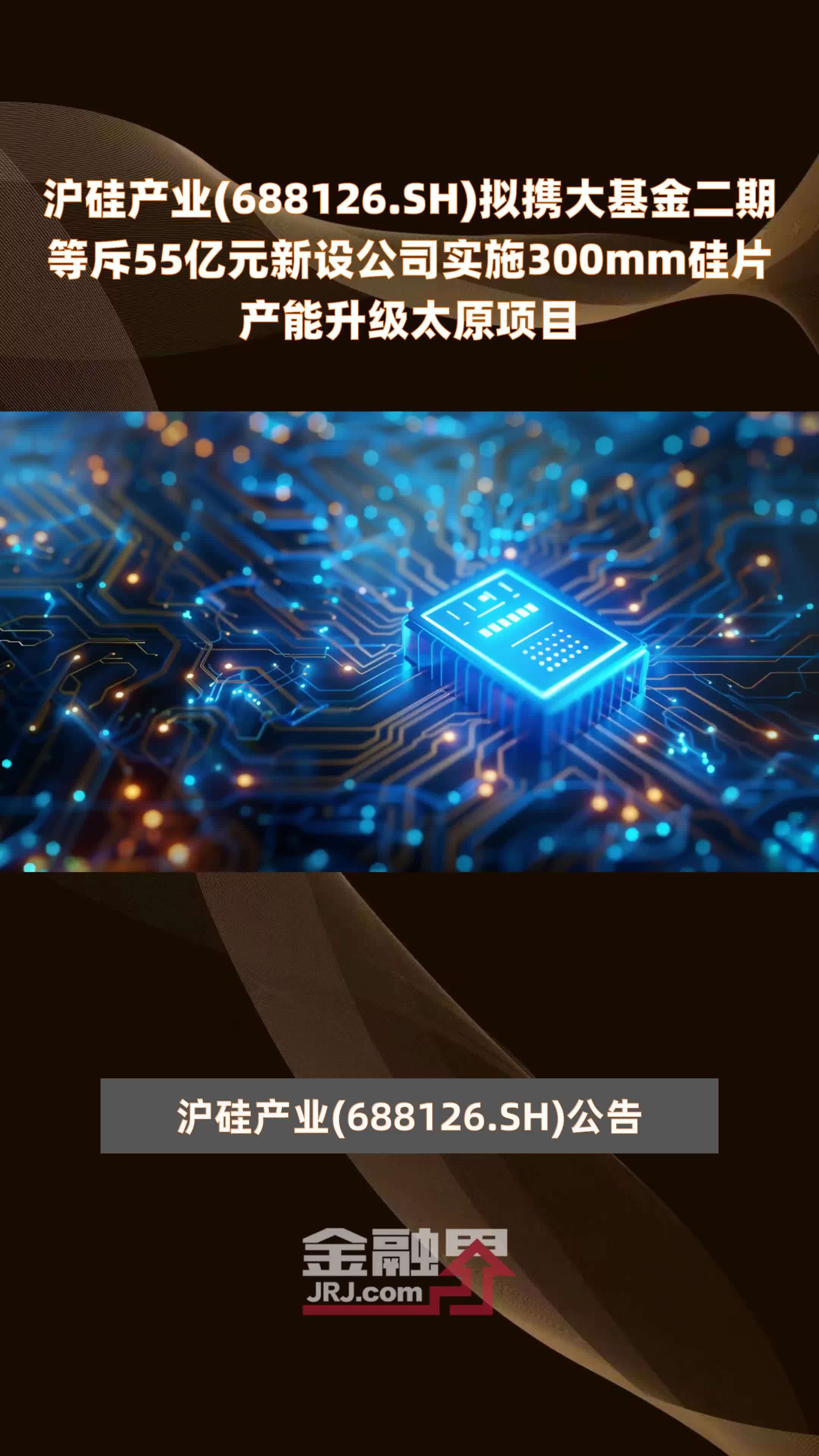 沪硅产业(688126.SH)拟携大基金二期等斥55亿元新设公司实施300mm硅片产能升级太原项目 |快报
