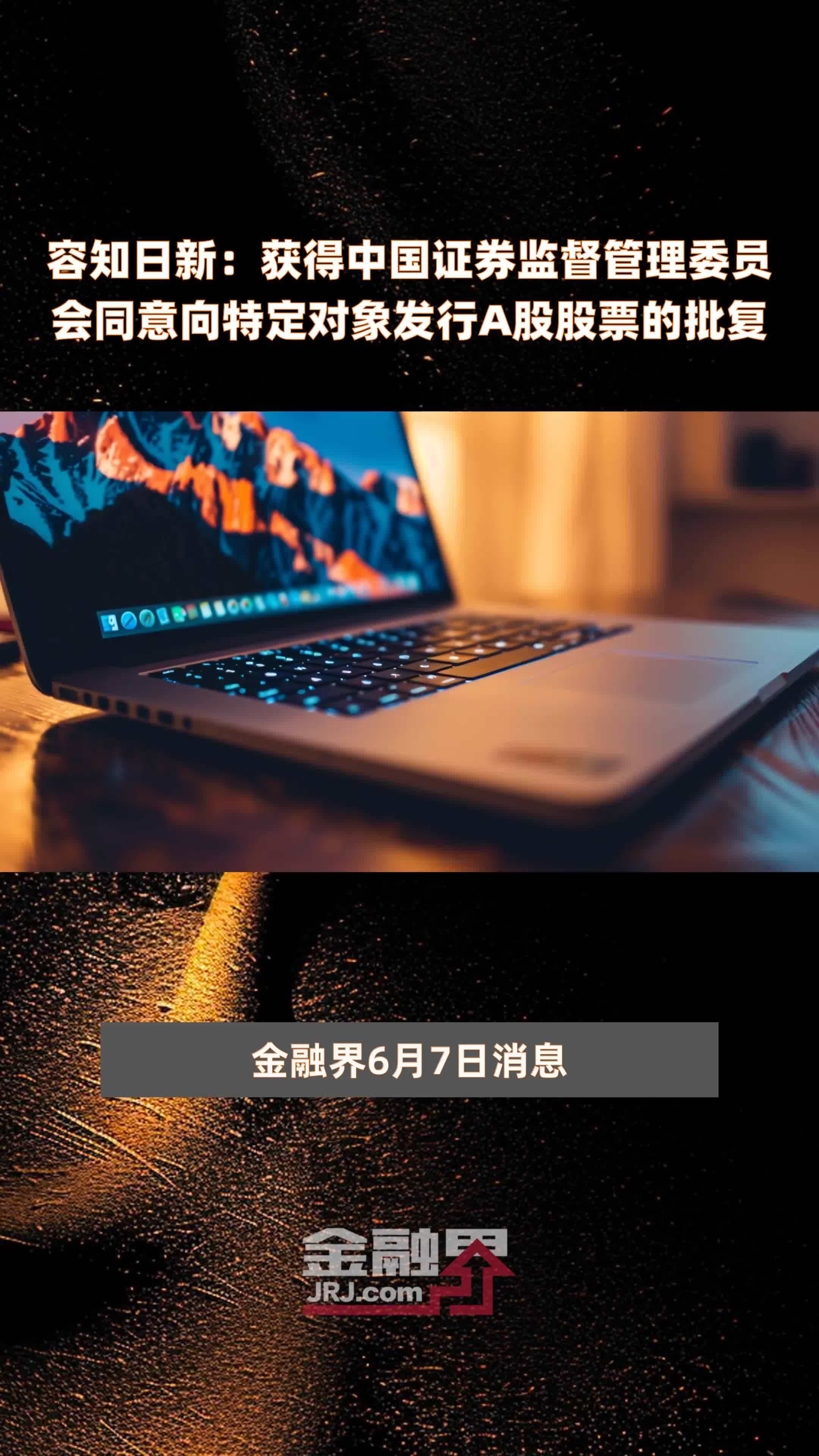 容知日新：获得中国证券监督管理委员会同意向特定对象发行A股股票的批复|快报