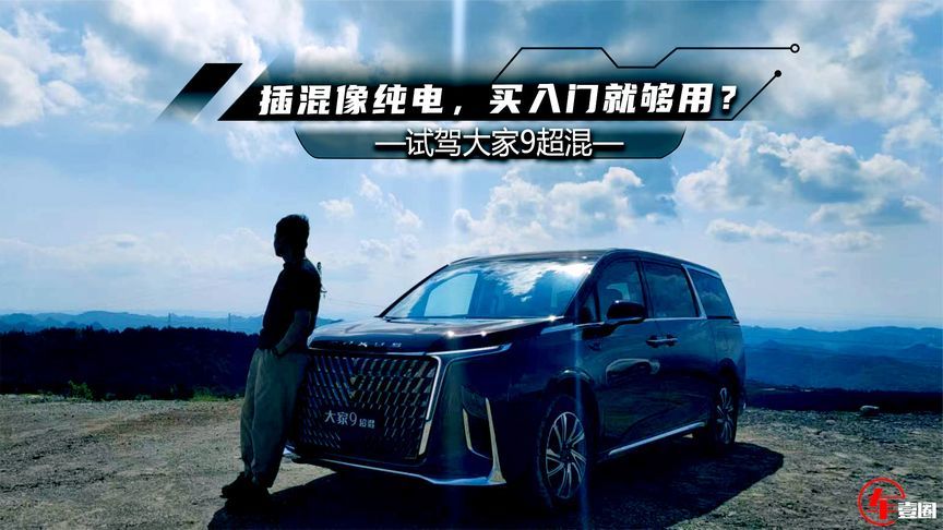 试驾大家9超混：插混用起来像纯电，买入门就完全够用？