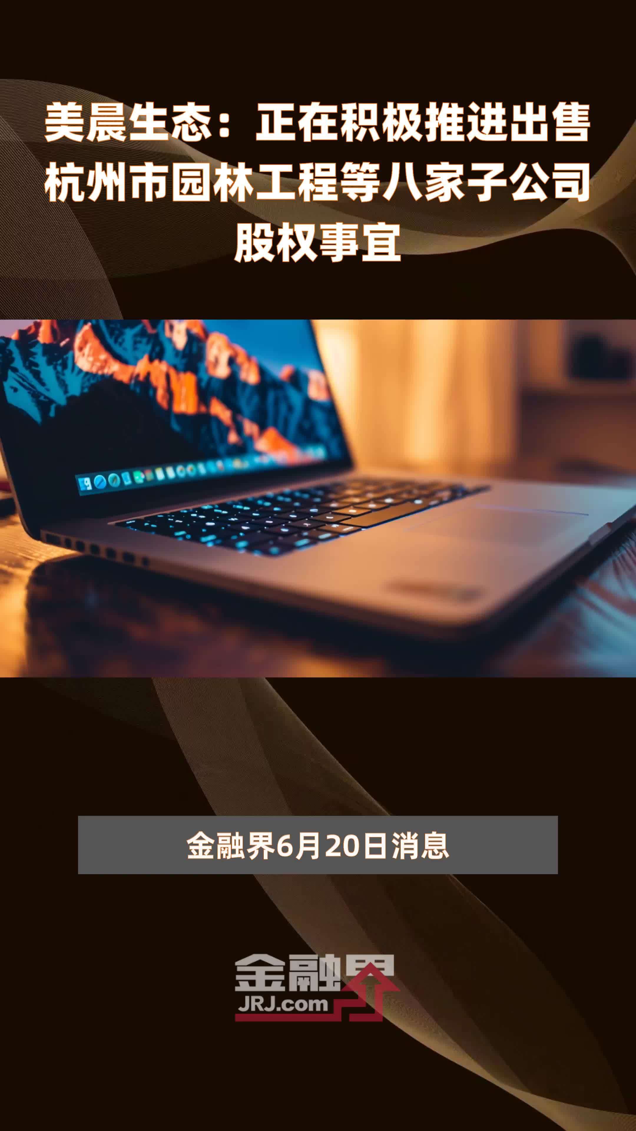 美晨生态：正在积极推进出售杭州市园林工程等八家子公司股权事宜|快报