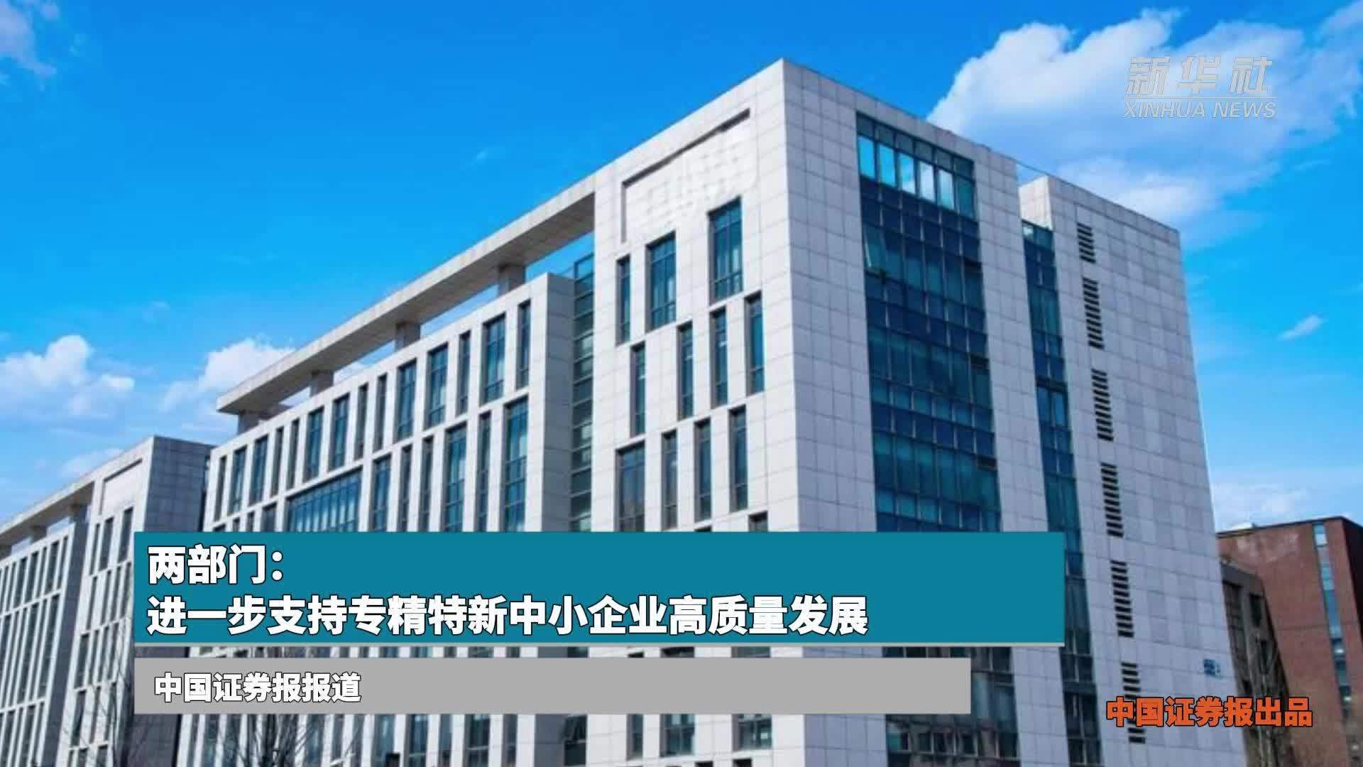 两部门：进一步支持专精特新中小企业高质量发展