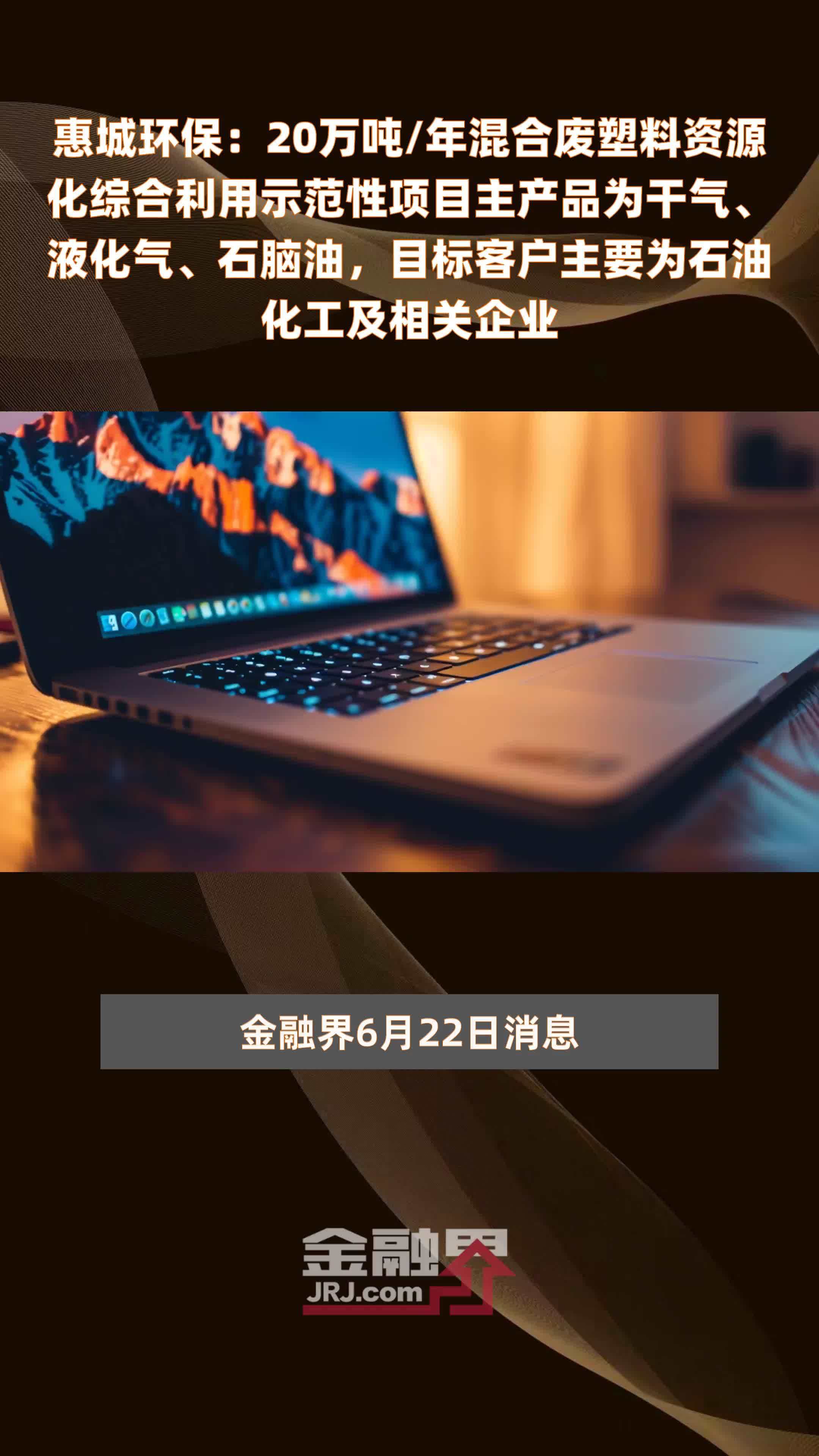惠城环保：20万吨/年混合废塑料资源化综合利用示范性项目主产品为干气、液化气、石脑油，目标客户主要为石油化工及相关企业 |快报