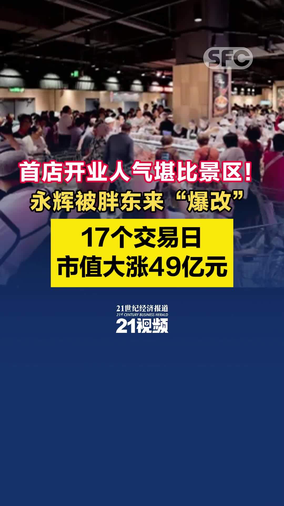 视频首店开业人气堪比景区永辉被胖东来爆改17个交易日市值大涨49亿元