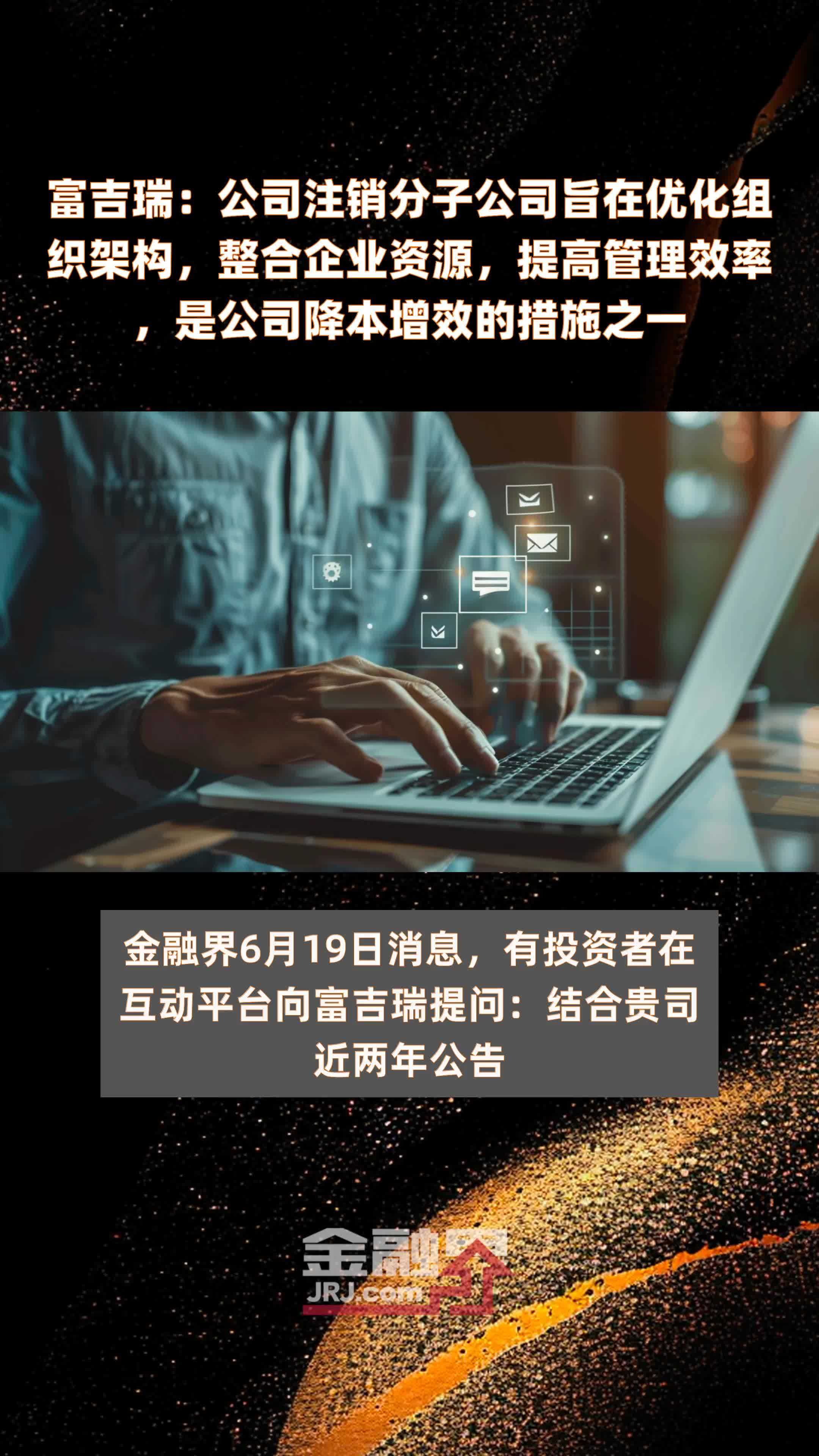 富吉瑞：公司注销分子公司旨在优化组织架构，整合企业资源，提高管理效率，是公司降本增效的措施之一|快报