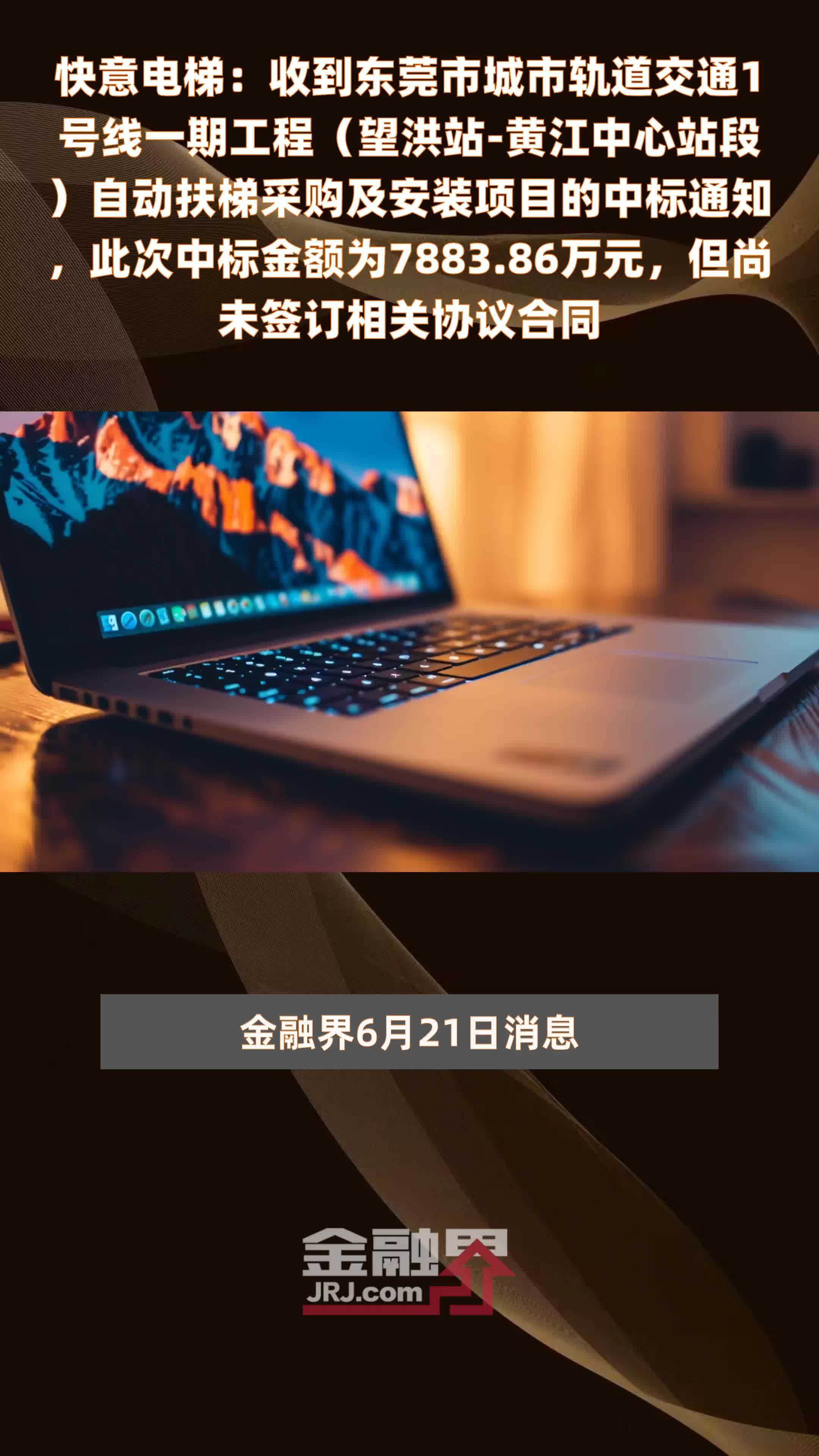 快意电梯：收到东莞市城市轨道交通1号线一期工程（望洪站-黄江中心站段）自动扶梯采购及安装项目的中标通知，此次中标金额为7883.86万元，但尚未签订相关协议合同 |快报