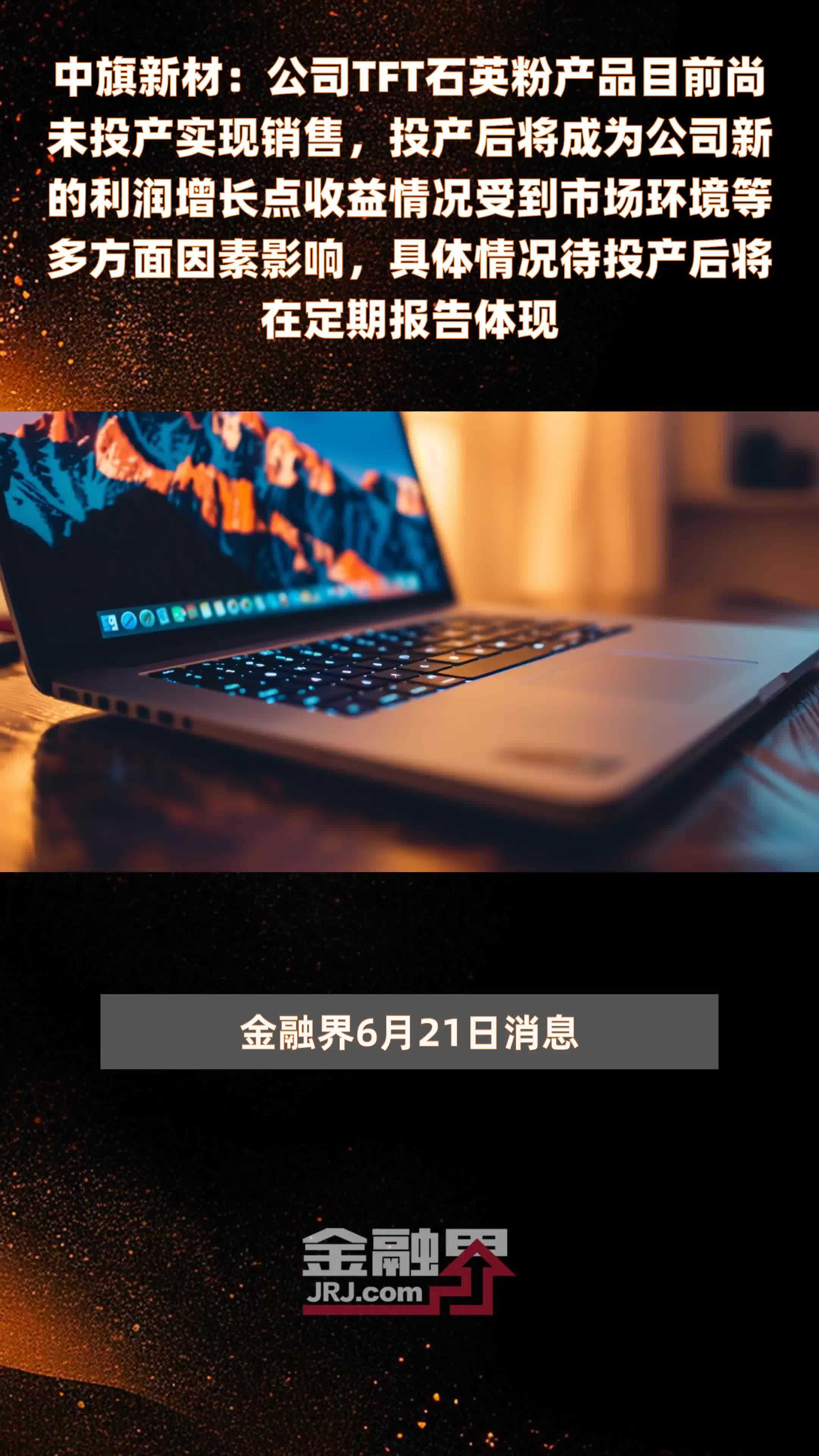 中旗新材：公司TFT石英粉产品目前尚未投产实现销售，投产后将成为公司新的利润增长点收益情况受到市场环境等多方面因素影响，具体情况待投产后将在定期报告体现|快报