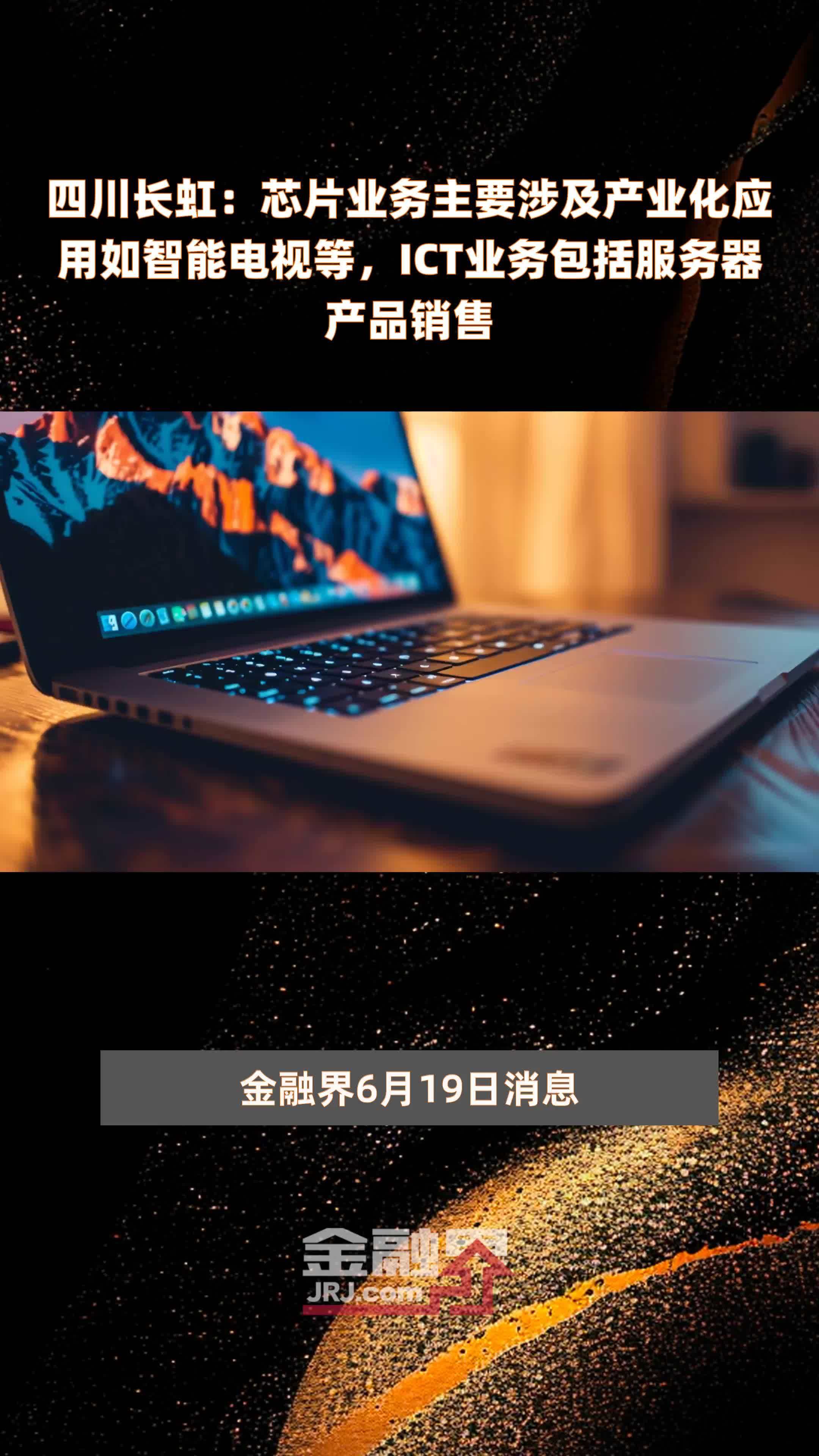 四川长虹：芯片业务主要涉及产业化应用如智能电视等，ICT业务包括服务器产品销售|快报