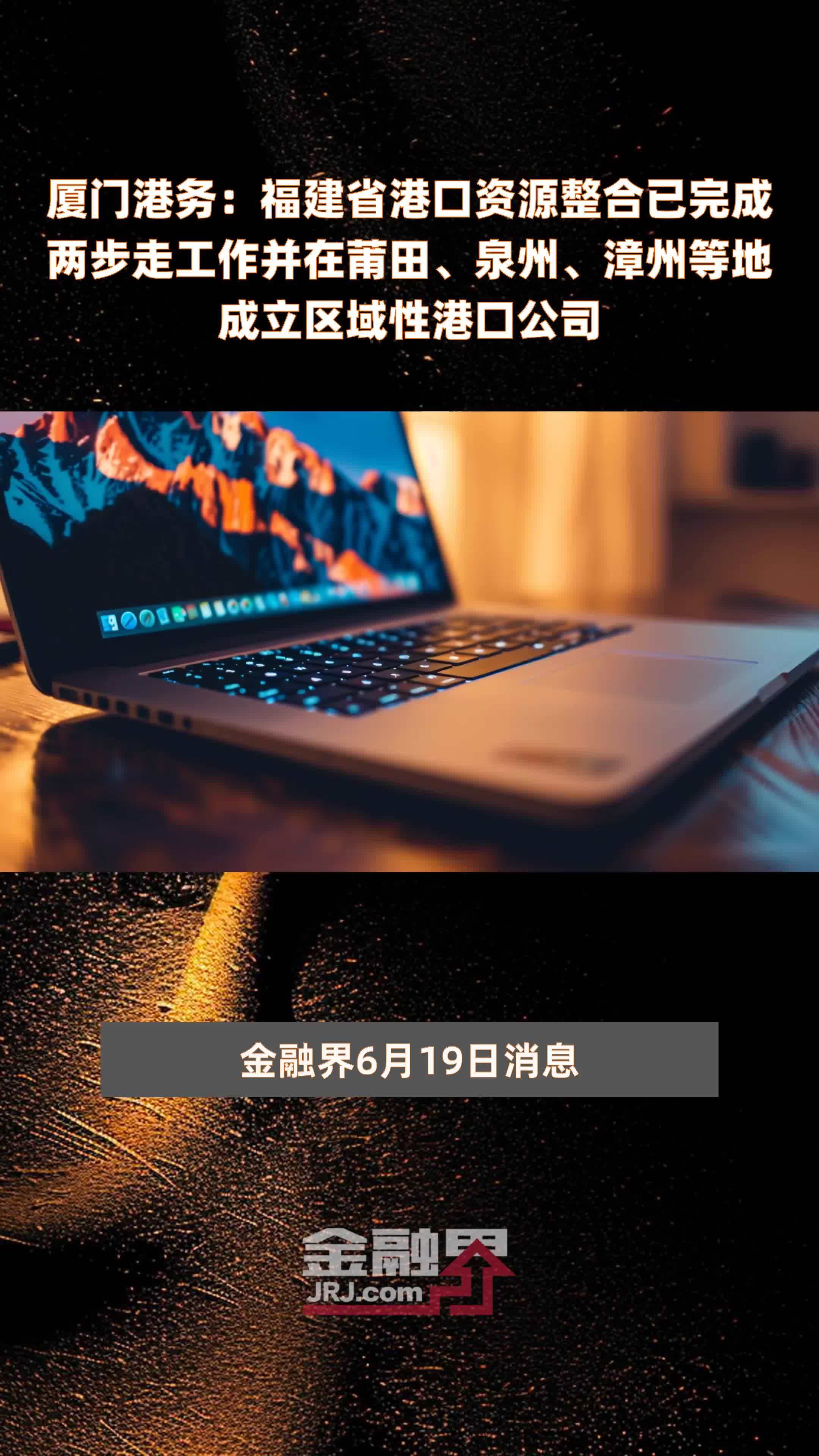 厦门港务：福建省港口资源整合已完成两步走工作并在莆田、泉州、漳州等地成立区域性港口公司|快报