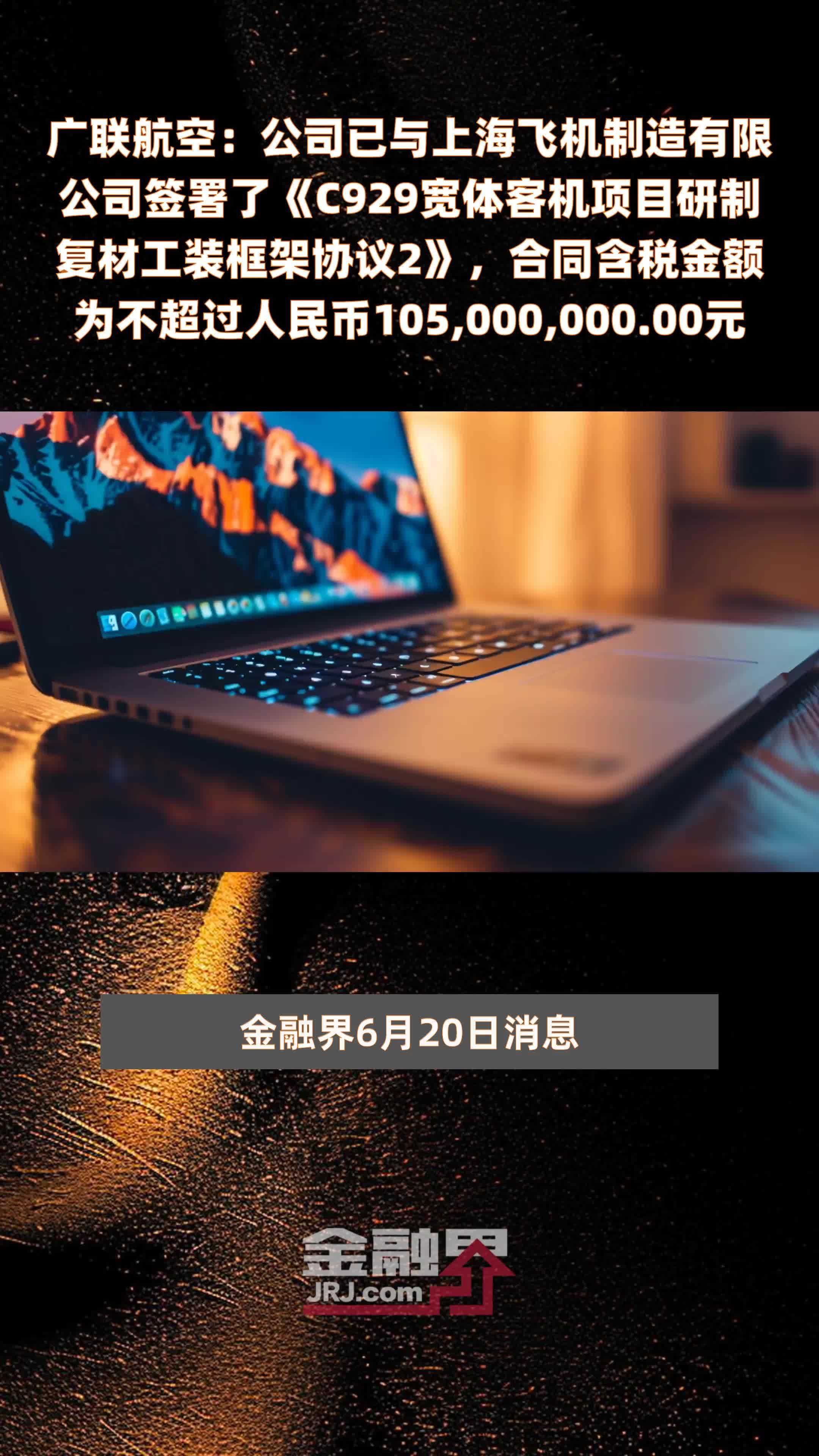 广联航空：公司已与上海飞机制造有限公司签署了《C929宽体客机项目研制复材工装框架协议2》，合同含税金额为不超过人民币105,000,000.00元 |快报