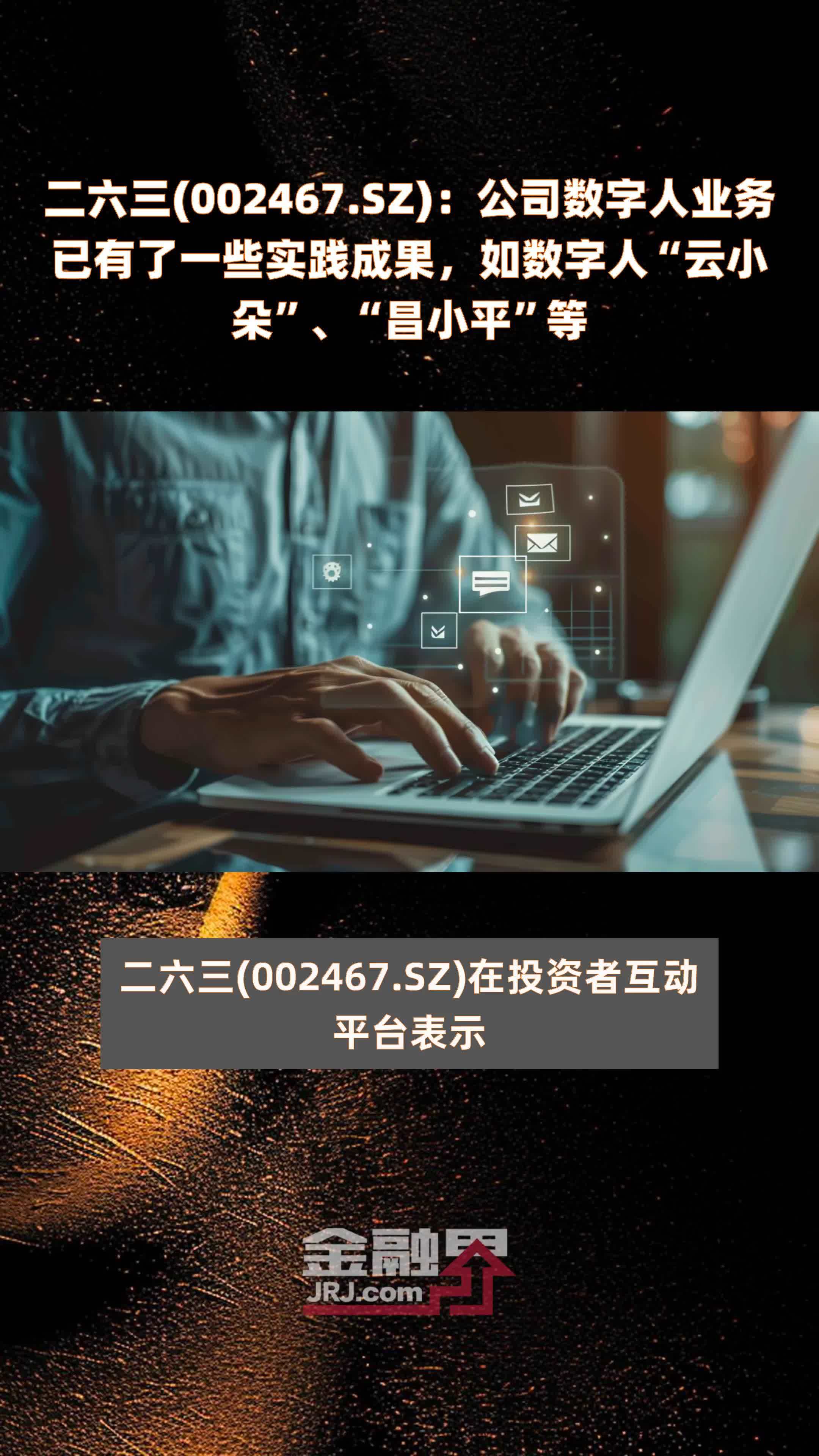 二六三(002467.SZ)：公司数字人业务已有了一些实践成果，如数字人“云小朵”、“昌小平”等 |快报