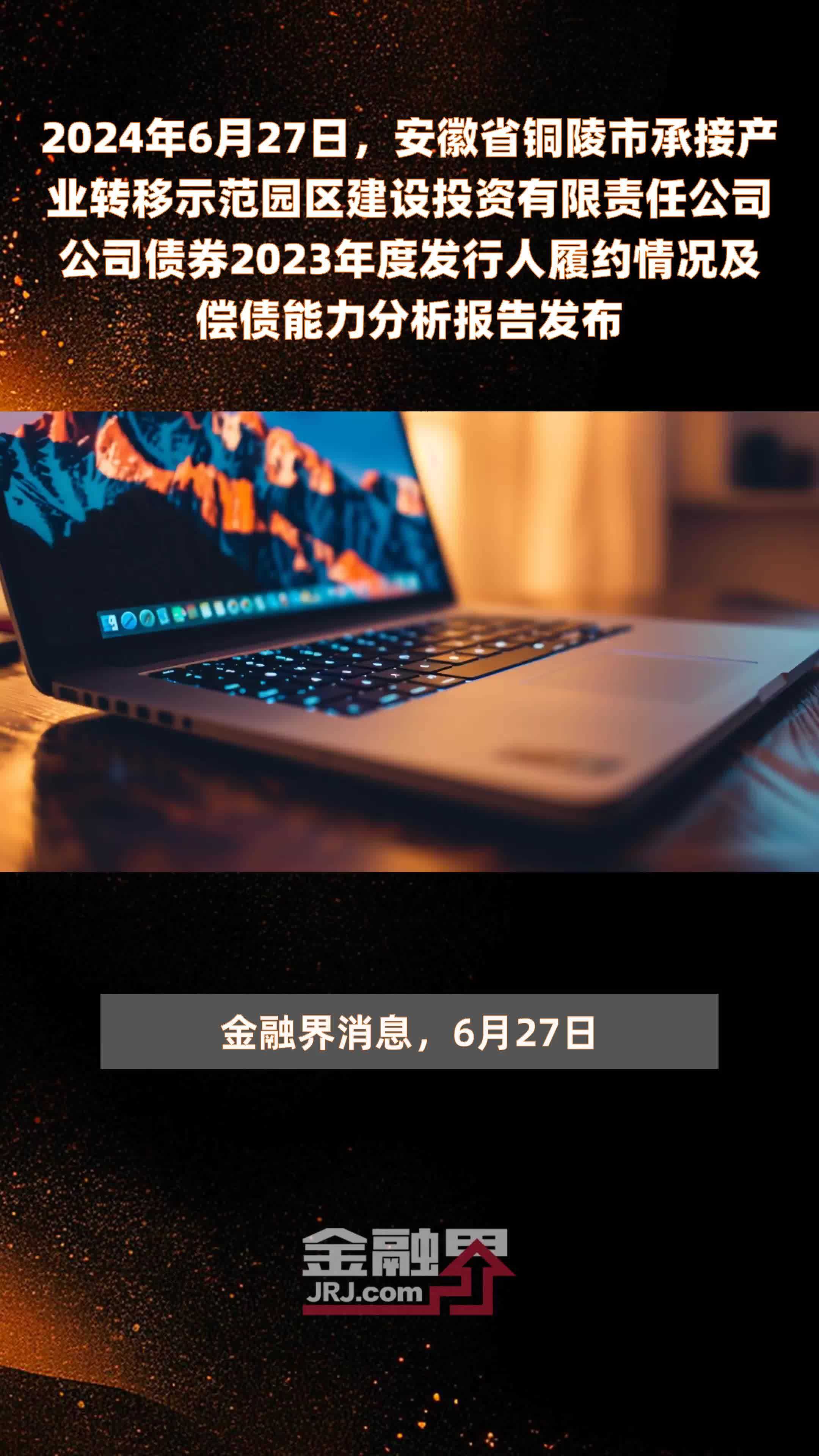 2024年6月27日，安徽省铜陵市承接产业转移示范园区建设投资有限责任公司公司债券2023年度发行人履约情况及偿债能力分析报告发布 |快报